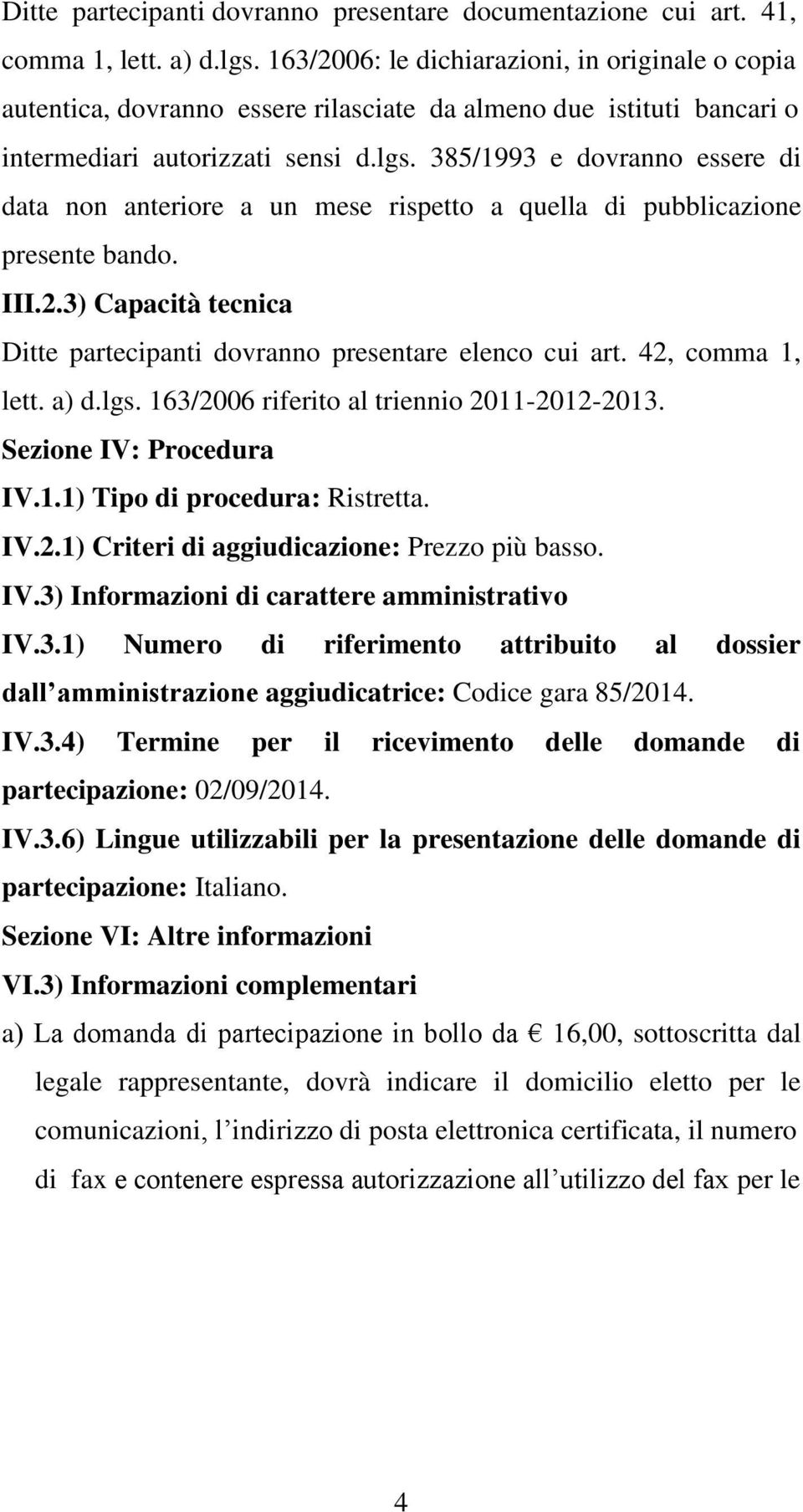 385/1993 e dovranno essere di data non anteriore a un mese rispetto a quella di pubblicazione presente bando. III.2.3) Capacità tecnica Ditte partecipanti dovranno presentare elenco cui art.