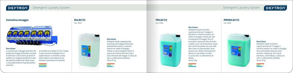 specifiche esigenze del cliente, grazie a una programmazione di grande qualità e precisione. Le centraline sono dotate di 3,4,5,7 pompe in base al numero di detergenti che si vogliono dosare.