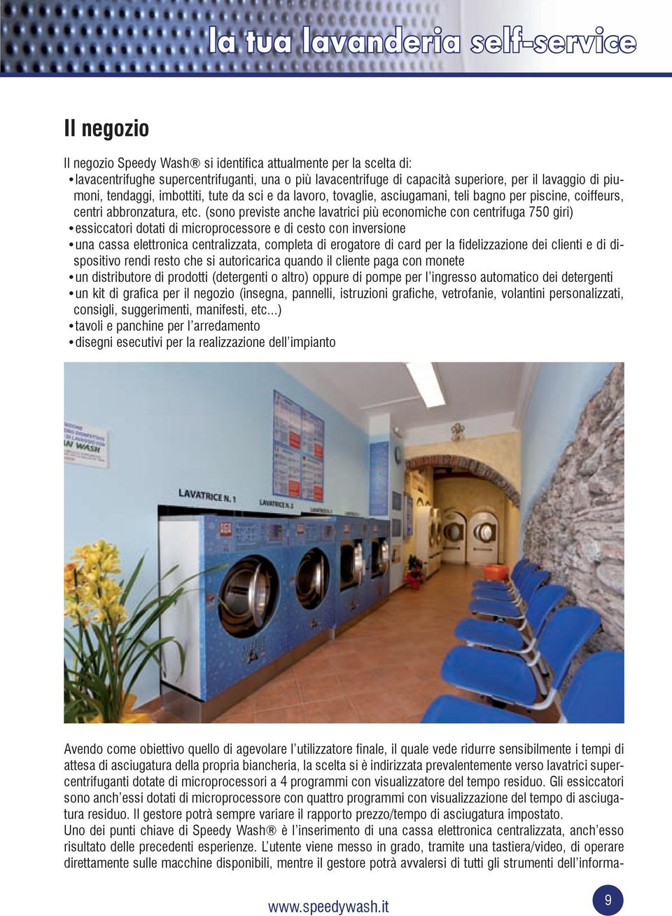 (sono previste anche lavatrici più economiche con centrifuga 750 giri) essiccatori dotati di microprocessore e di cesto con inversione una cassa elettronica centralizzata, completa di erogatore di