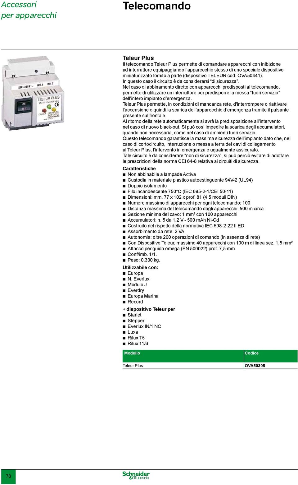 Nel caso di ainamento diretto con apparecchi predisposti al telecomando, permette di utilizzare un interruttore per predisporre la messa fuori servizio dell intero impianto d.