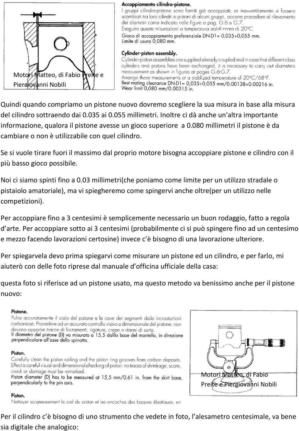 Se si vuole tirare fuori il massimo dal proprio motore bisogna accoppiare pistone e cilindro con il più basso gioco possibile. Noi ci siamo spinti fino a 0.