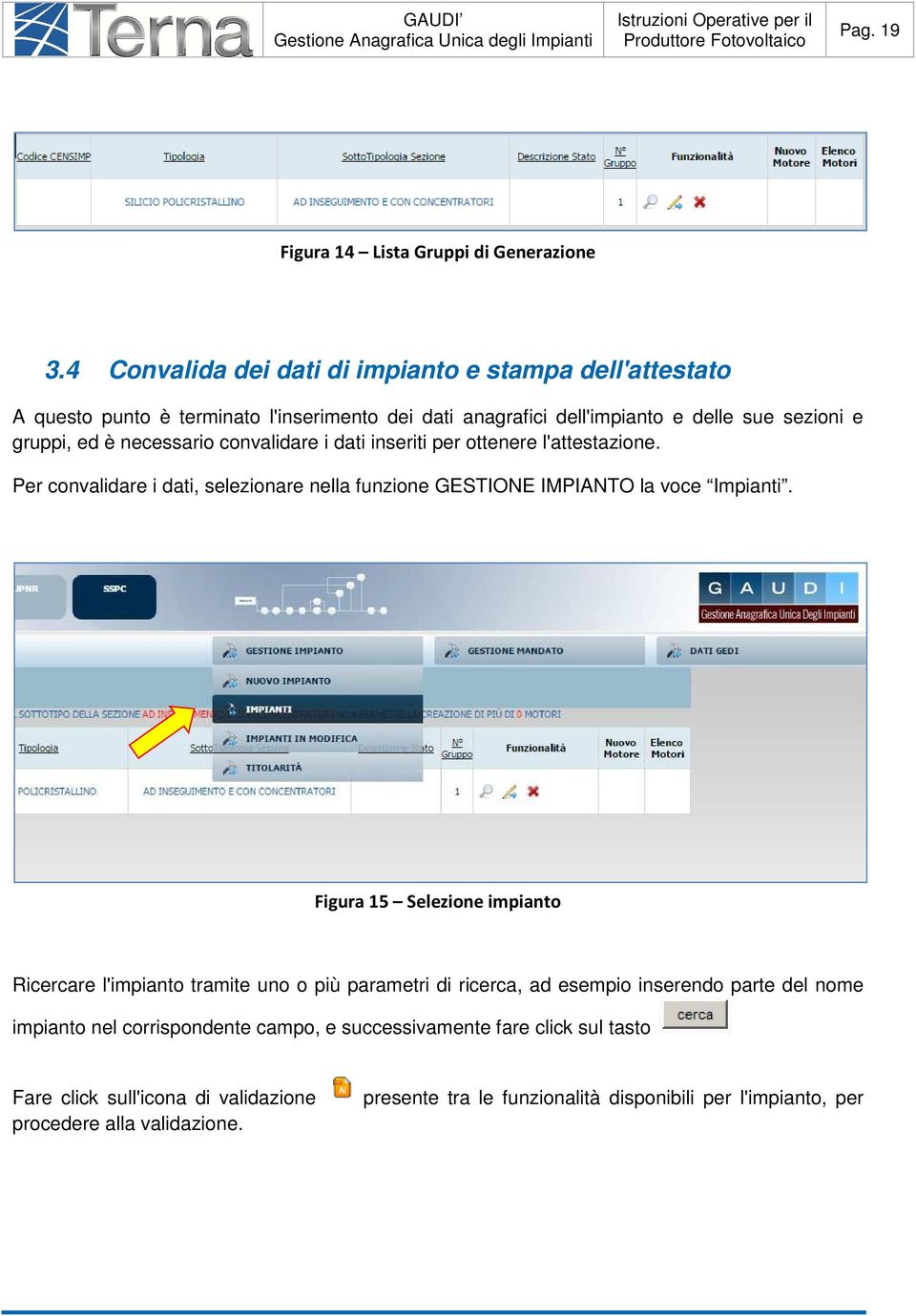 necessario convalidare i dati inseriti per ottenere l'attestazione. Per convalidare i dati, selezionare nella funzione GESTIONE IMPIANTO la voce Impianti.