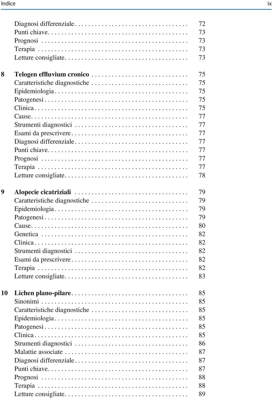 .. 78 9 Alopecie cicatriziali... 79 Caratteristiche diagnostiche... 79 Epidemiologia... 79 Patogenesi... 79 Cause... 80 Genetica... 82 Clinica... 82 Strumenti diagnostici... 82 Esami da prescrivere.