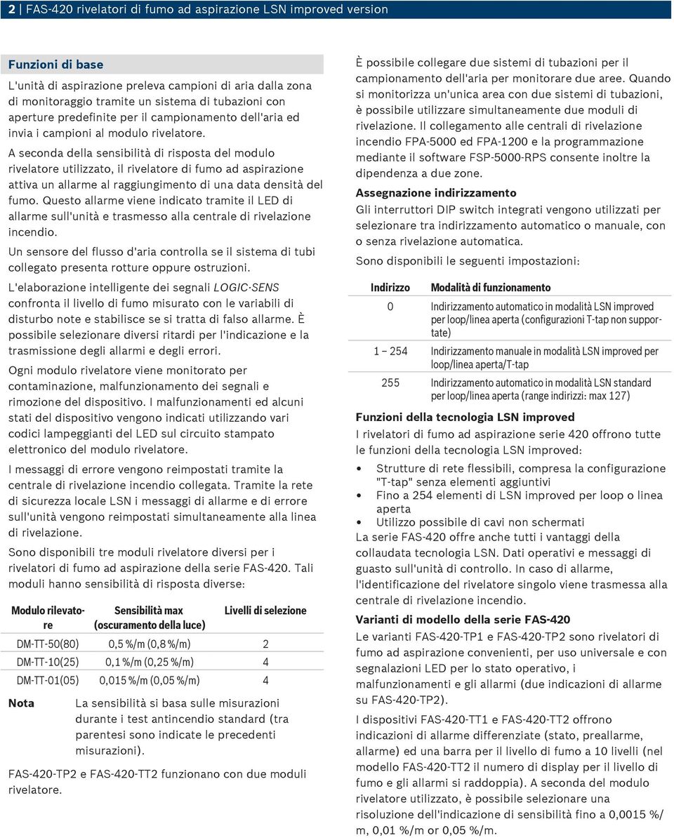 A seconda della sensibilità di risposta del modulo rivelatore utilizzato, il rivelatore di fumo ad aspirazione attiva un allarme al raggiungimento di una data densità del fumo.