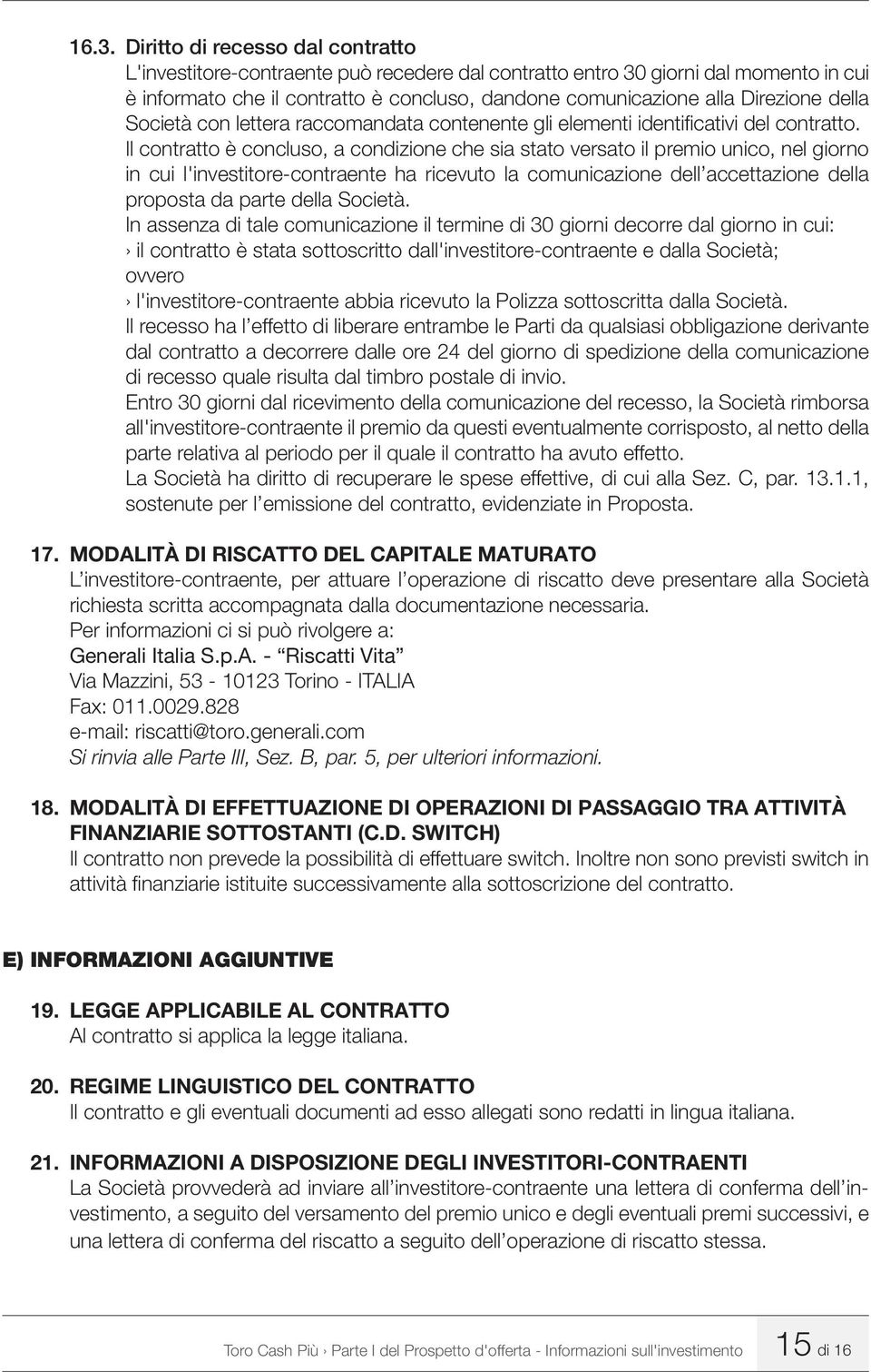 Il contratto è concluso, a condizione che sia stato versato il premio unico, nel giorno in cui l'investitore-contraente ha ricevuto la comunicazione dell accettazione della proposta da parte della