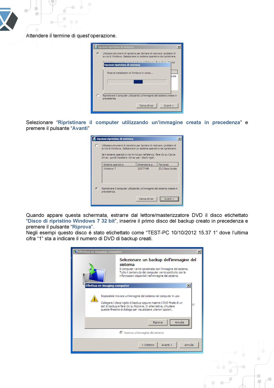 questa schermata, estrarre dal lettore/masterizzatore DVD il disco etichettato Disco di ripristino Windows 7 32 bit, inserire il