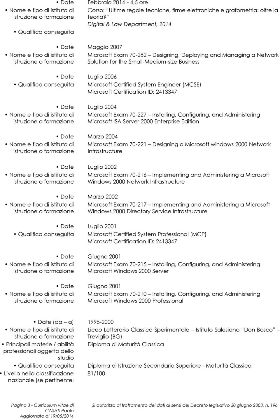 System Engineer (MCSE) Microsoft Certification ID: 2413347 Date Luglio 2004 Microsoft Exam 70-227 Installing, Configuring, and Administering Microsoft ISA Server 2000 Enterprise Edition Date Marzo