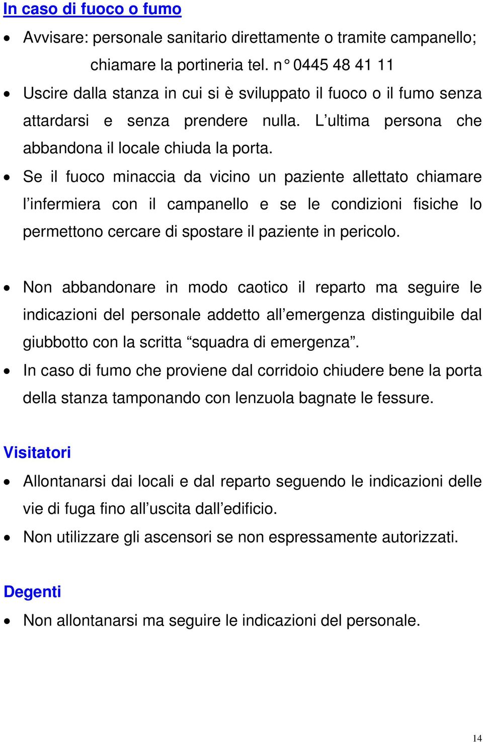 Se il fuoco minaccia da vicino un paziente allettato chiamare l infermiera con il campanello e se le condizioni fisiche lo permettono cercare di spostare il paziente in pericolo.