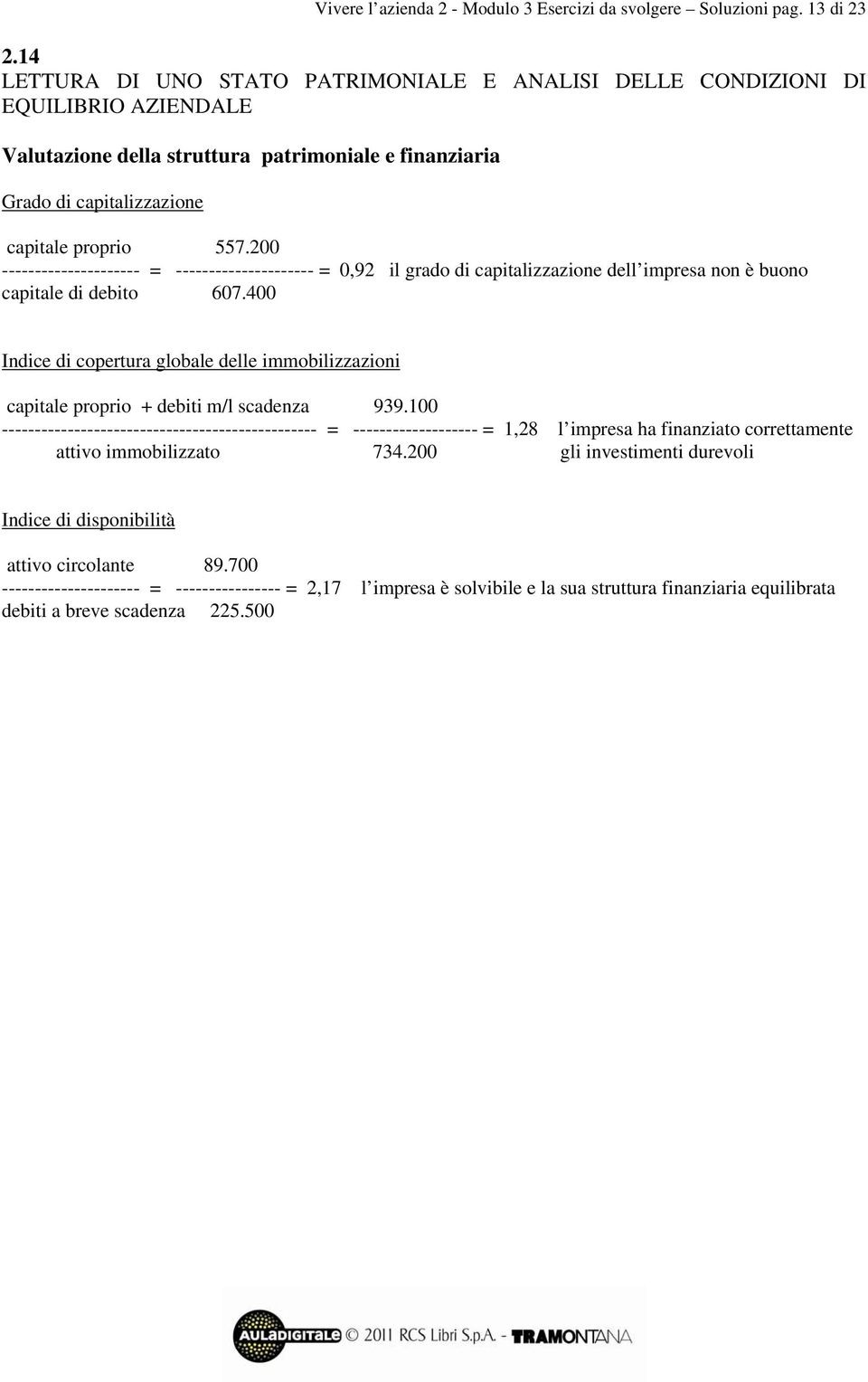 200 --------------------- = --------------------- = 0,92 il grado di capitalizzazione dell impresa non è buono capitale di debito 607.