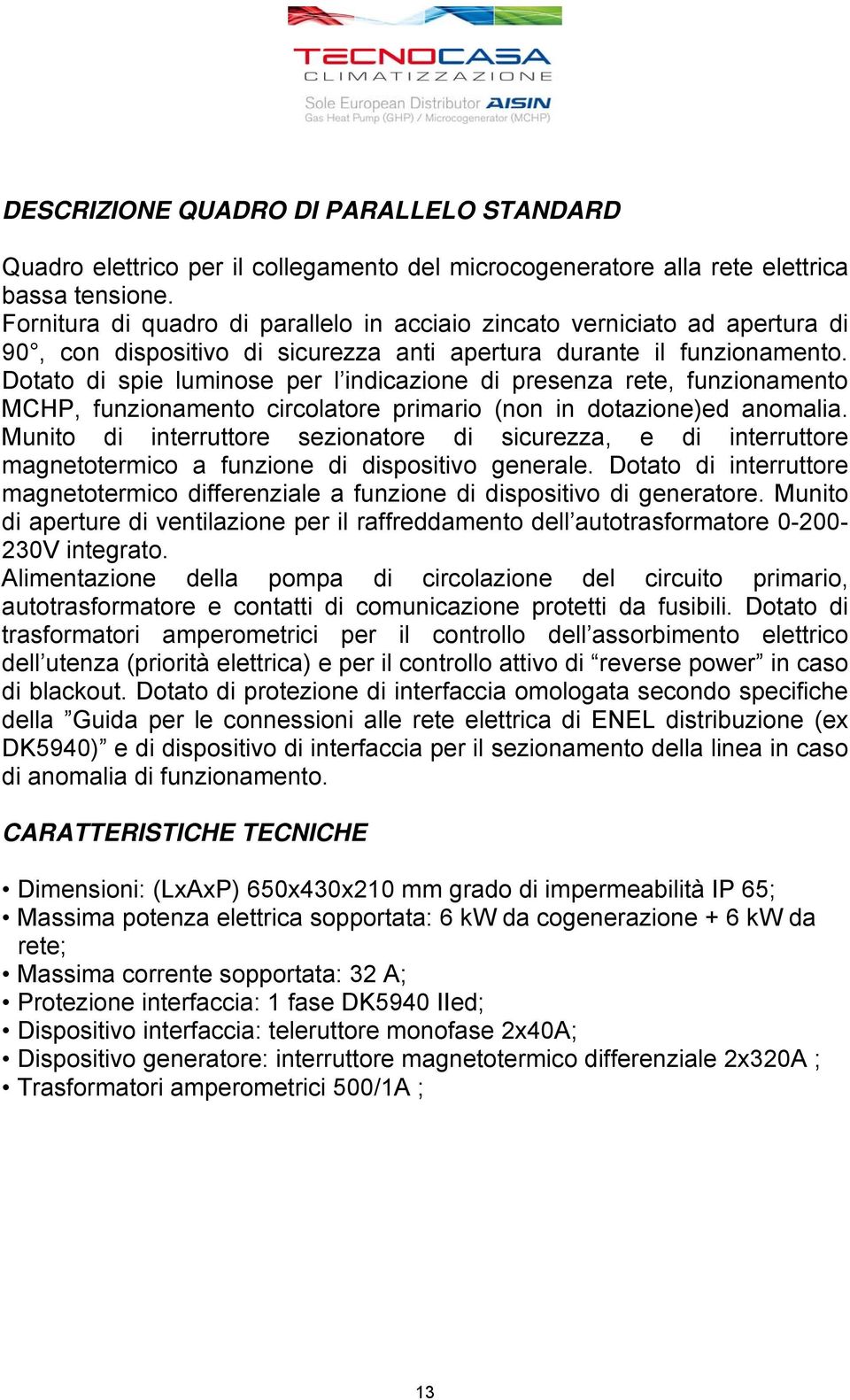 Dotato di spie luminose per l indicazione di presenza rete, funzionamento MCHP, funzionamento circolatore primario (non in dotazione)ed anomalia.