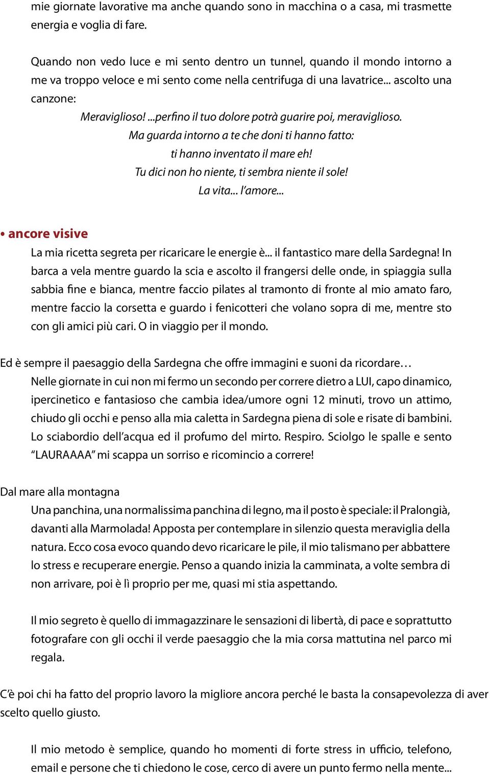 ...perfino il tuo dolore potrà guarire poi, meraviglioso. Ma guarda intorno a te che doni ti hanno fatto: ti hanno inventato il mare eh! Tu dici non ho niente, ti sembra niente il sole! La vita.