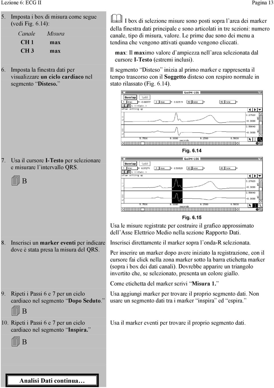 Le prime due sono dei menu a tendina che vengono attivati quando vengono cliccati. max: Il maximo valore d ampiezza nell area selezionata dal cursore I-Testo (estremi inclusi).