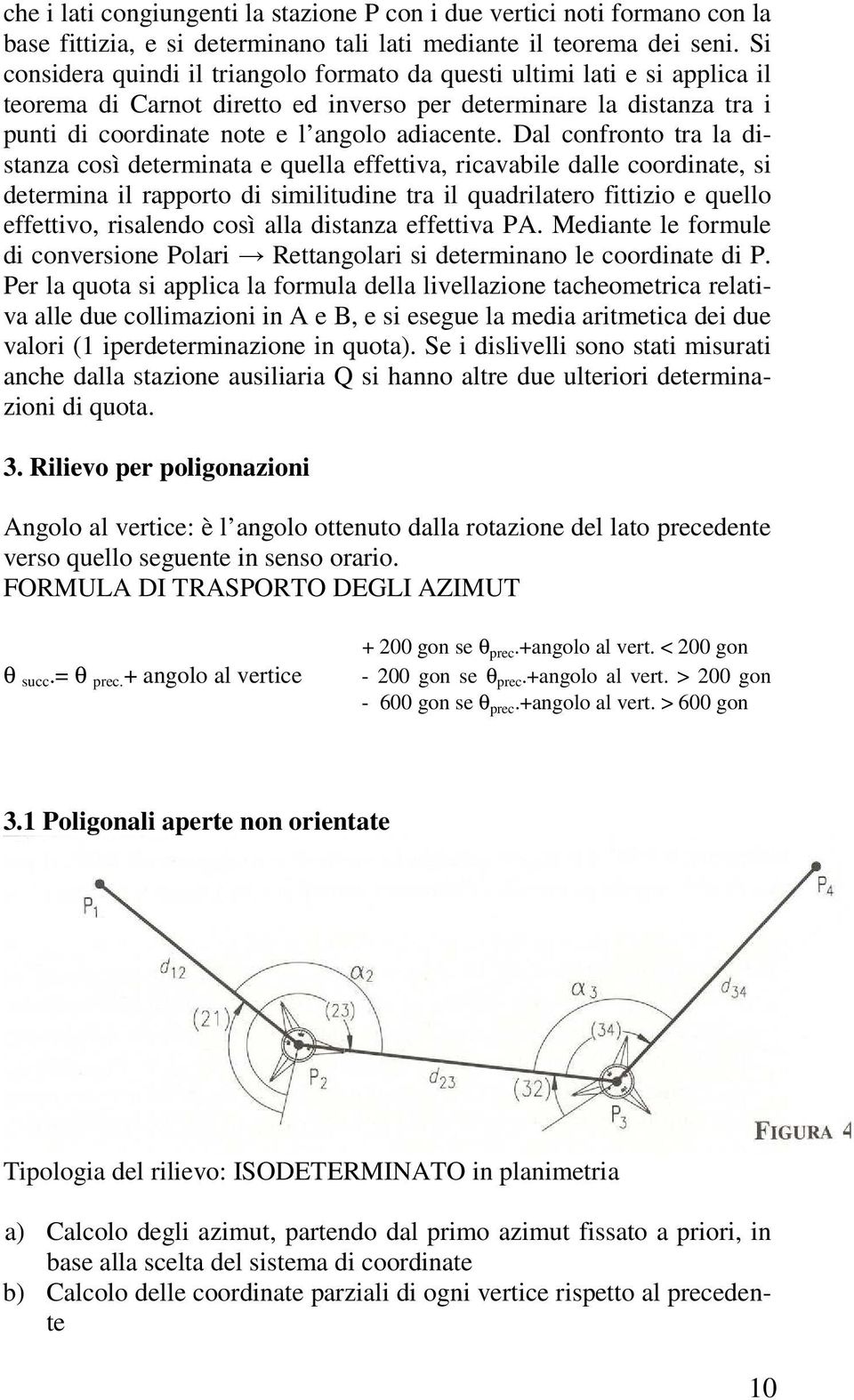 Dal confronto tra la distanza così determinata e quella effettiva, ricavabile dalle coordinate, si determina il rapporto di similitudine tra il quadrilatero fittizio e quello effettivo, risalendo