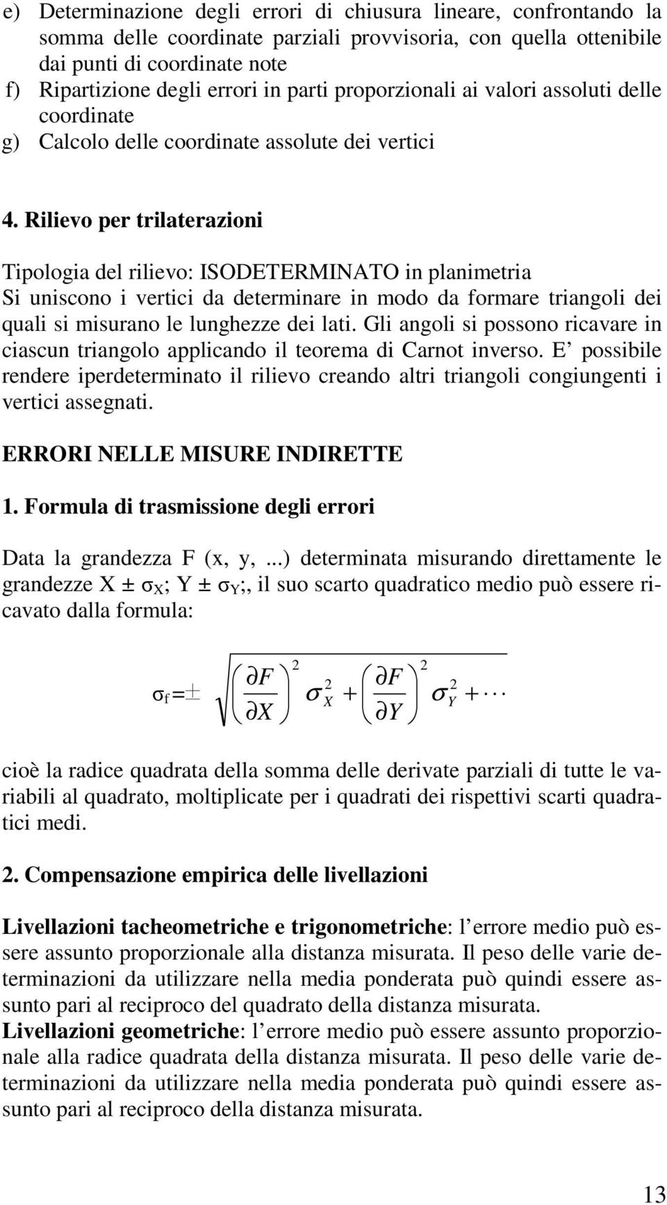 Rilievo per trilaterazioni Tipologia del rilievo: ISODETERMINATO in planimetria Si uniscono i vertici da determinare in modo da formare triangoli dei quali si misurano le lunghezze dei lati.