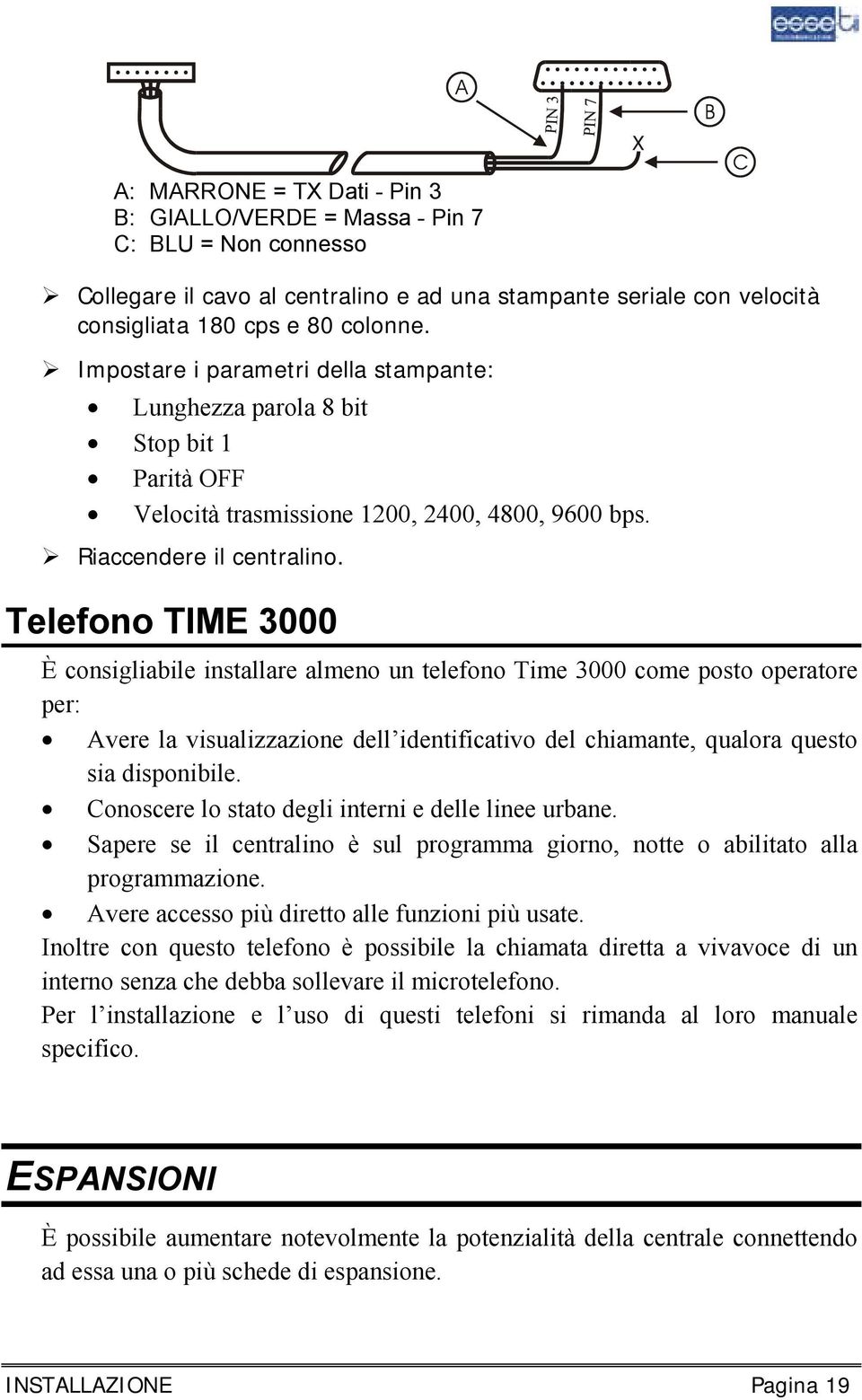 Telefono TIME 3000 È consigliabile installare almeno un telefono Time 3000 come posto operatore per: Avere la visualizzazione dell identificativo del chiamante, qualora questo sia disponibile.