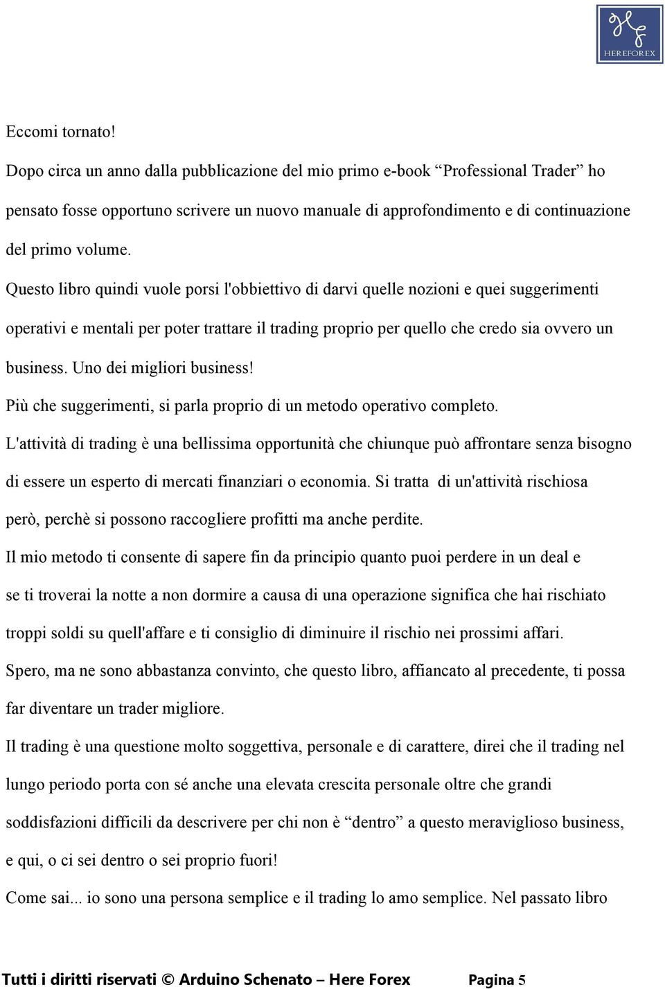 Questo libro quindi vuole porsi l'obbiettivo di darvi quelle nozioni e quei suggerimenti operativi e mentali per poter trattare il trading proprio per quello che credo sia ovvero un business.