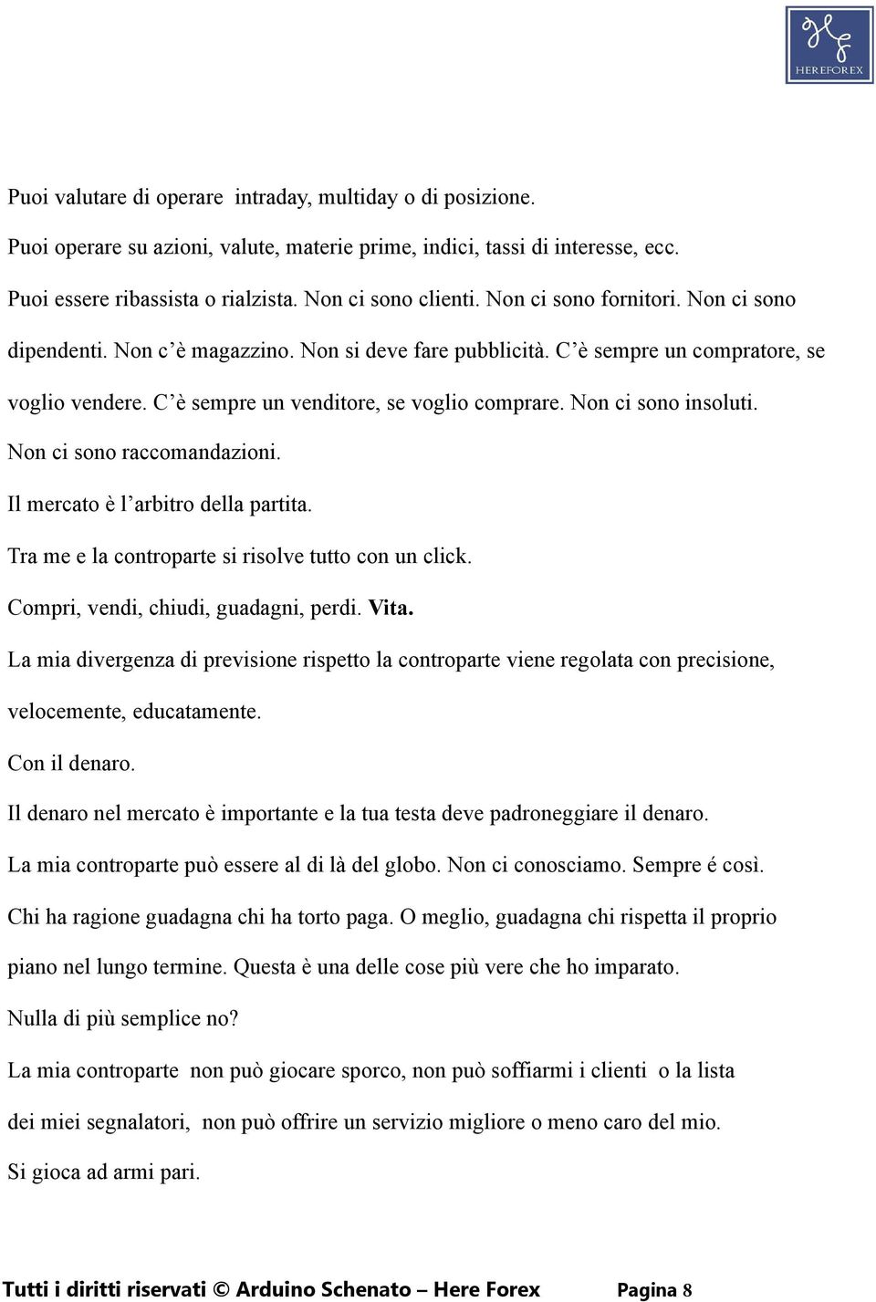 Non ci sono insoluti. Non ci sono raccomandazioni. Il mercato è l arbitro della partita. Tra me e la controparte si risolve tutto con un click. Compri, vendi, chiudi, guadagni, perdi. Vita.