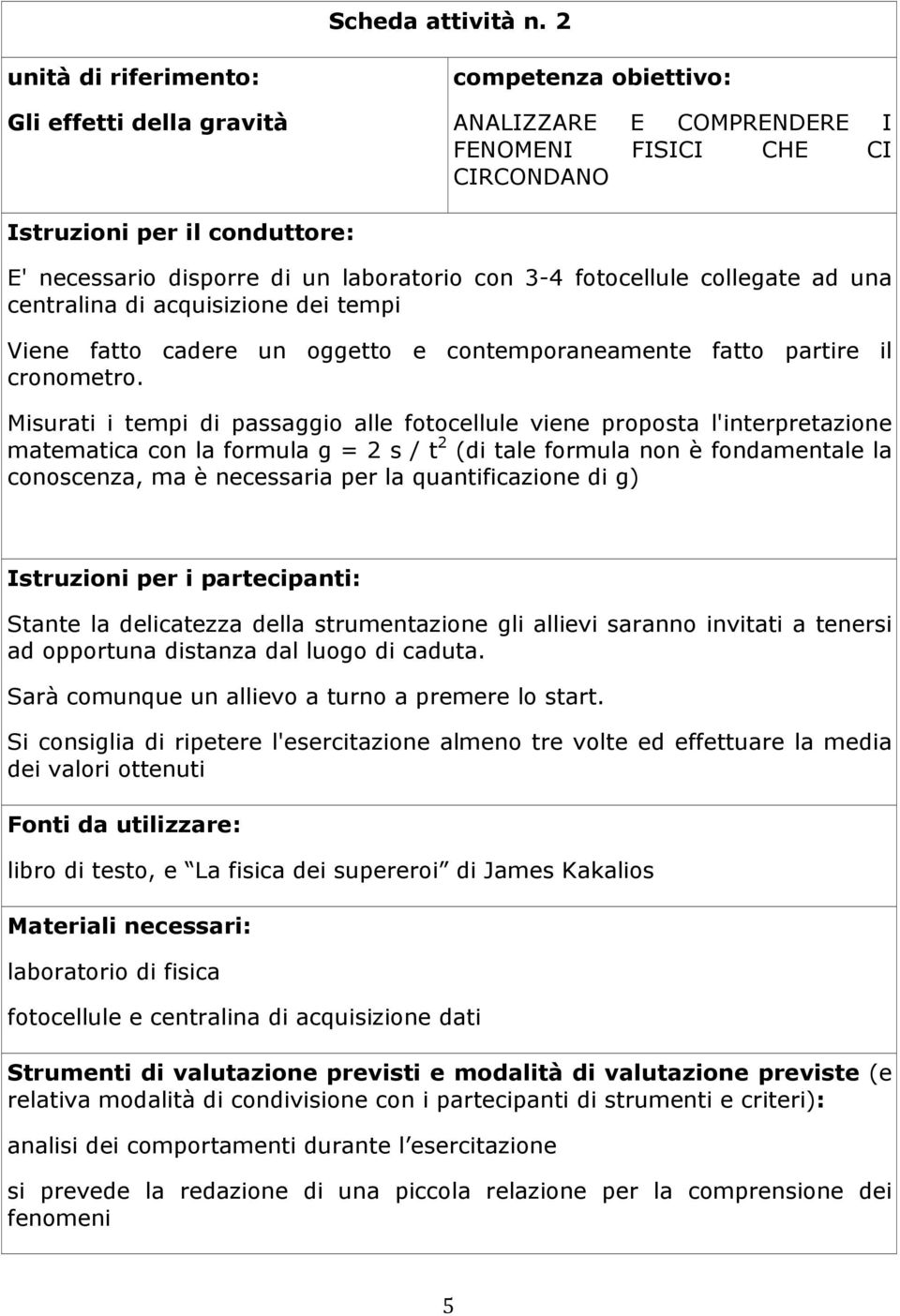 laboratorio con 3-4 fotocellule collegate ad una centralina di acquisizione dei tempi Viene fatto cadere un oggetto e contemporaneamente fatto partire il cronometro.