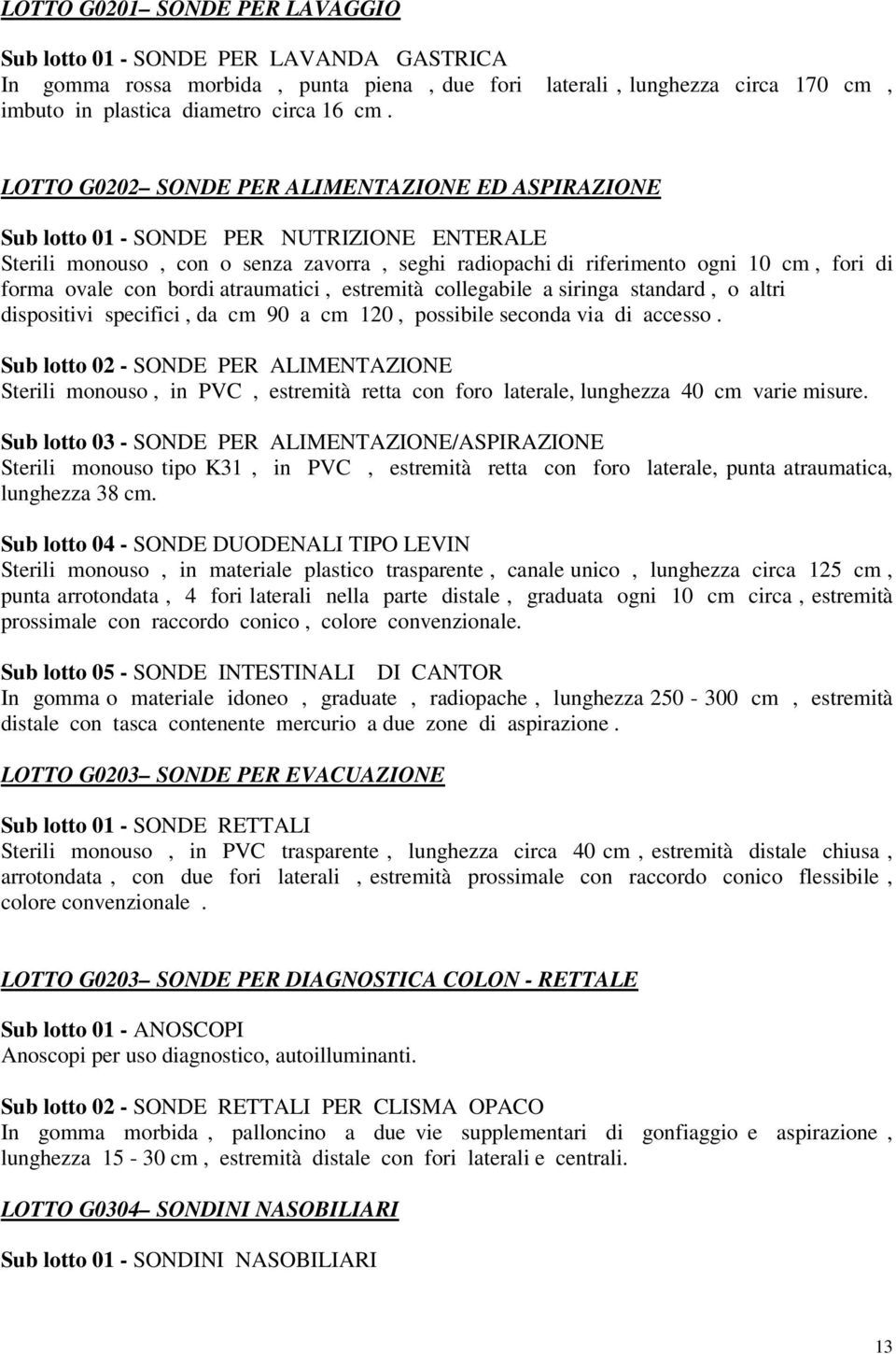 con bordi atraumatici, estremità collegabile a siringa standard, o altri dispositivi specifici, da cm 90 a cm 120, possibile seconda via di accesso.