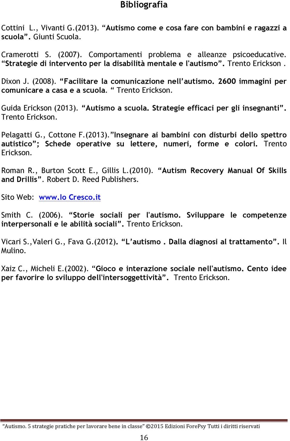 Trento Erickson. Guida Erickson (2013). Autismo a scuola. Strategie efficaci per gli insegnanti. Trento Erickson. Pelagatti G., Cottone F.(2013). Insegnare ai bambini con disturbi dello spettro autistico ; Schede operative su lettere, numeri, forme e colori.