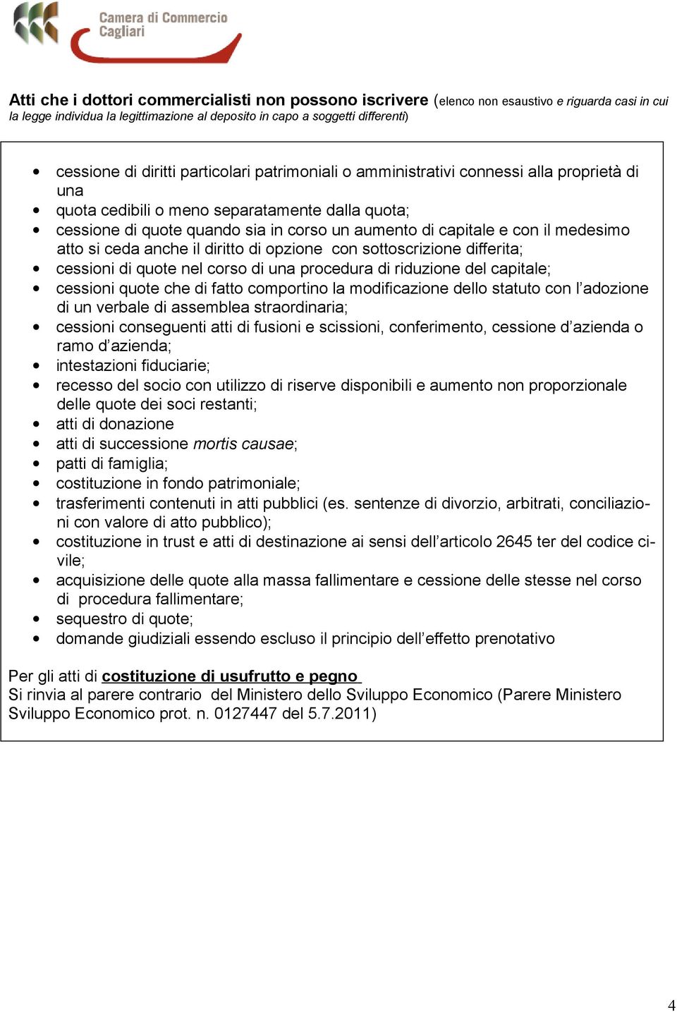 medesimo atto si ceda anche il diritto di opzione con sottoscrizione differita; cessioni di quote nel corso di una procedura di riduzione del capitale; cessioni quote che di fatto comportino la