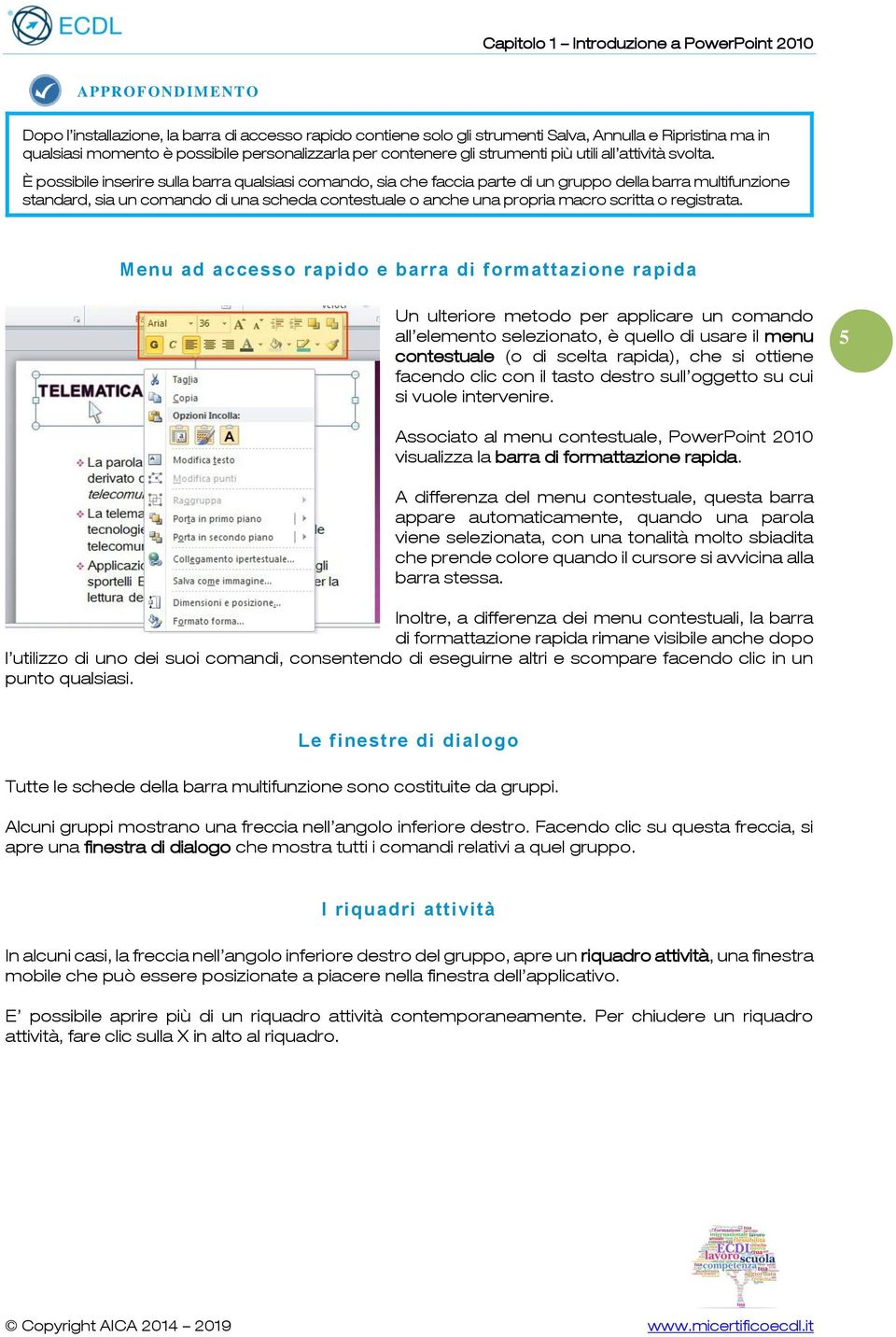 È pssibile inserire sulla barra qualsiasi cmand, sia che faccia parte di un grupp della barra multifunzine standard, sia un cmand di una scheda cntestuale anche una prpria macr scritta registrata.