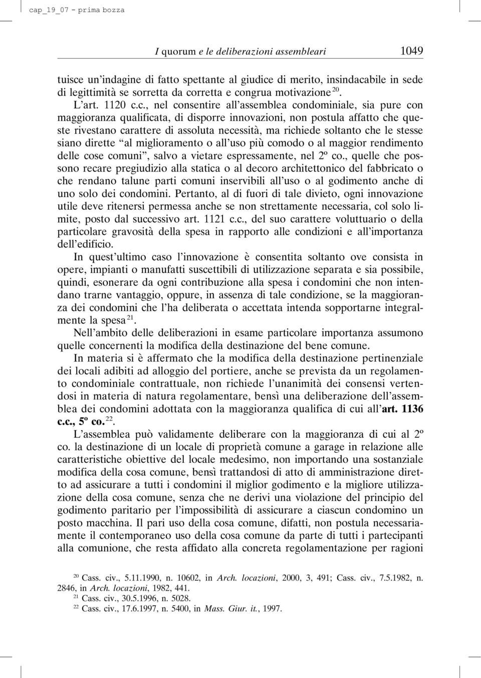 c., nel consentire all assemblea condominiale, sia pure con maggioranza qualificata, di disporre innovazioni, non postula affatto che queste rivestano carattere di assoluta necessità, ma richiede