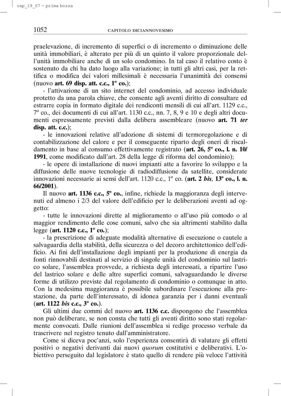 In tal caso il relativo costo è sostenuto da chi ha dato luogo alla variazione; in tutti gli altri casi, per la rettifica o modifica dei valori millesimali è necessaria l unanimità dei consensi