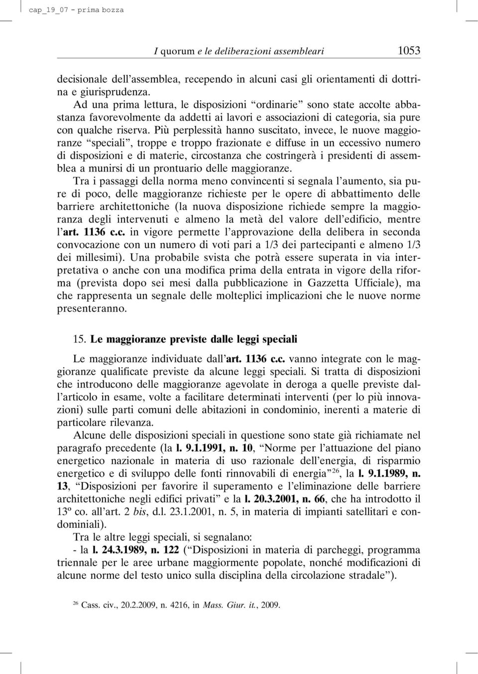 Più perplessità hanno suscitato, invece, le nuove maggioranze speciali, troppe e troppo frazionate e diffuse in un eccessivo numero di disposizioni e di materie, circostanza che costringerà i