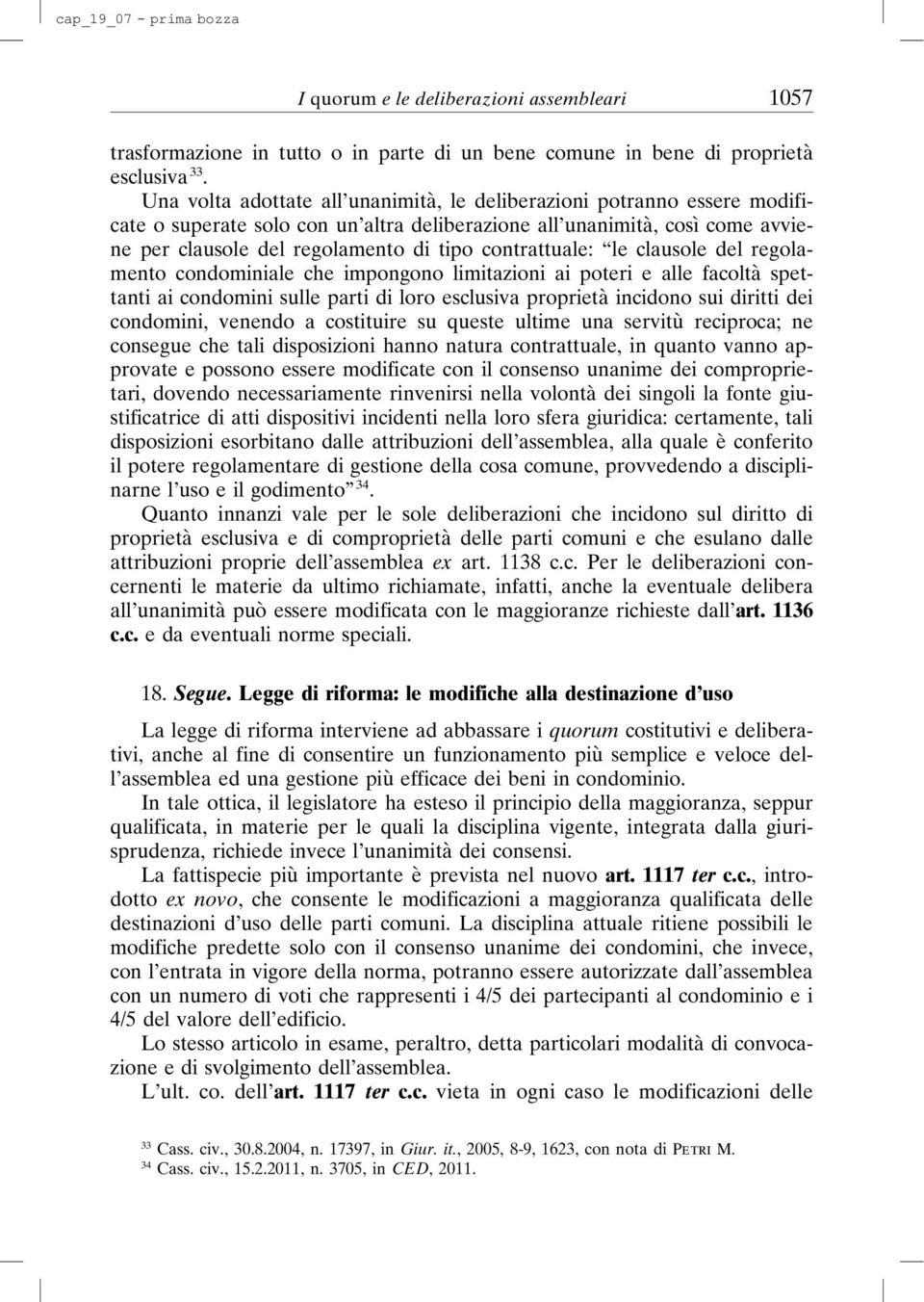 contrattuale: le clausole del regolamento condominiale che impongono limitazioni ai poteri e alle facoltà spettanti ai condomini sulle parti di loro esclusiva proprietà incidono sui diritti dei