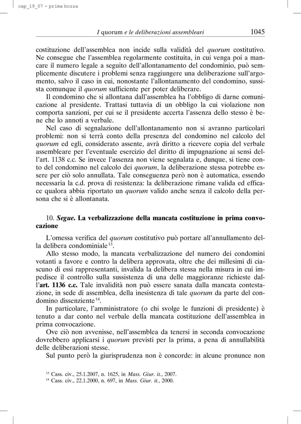 una deliberazione sull argomento, salvo il caso in cui, nonostante l allontanamento del condomino, sussista comunque il quorum sufficiente per poter deliberare.