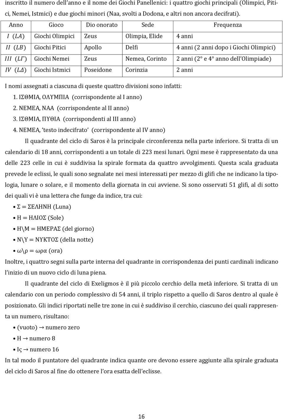 e anno dell Olimpiade) ( ) Giochi Istmici Poseidone Corinzia 2 anni I nomi assegnati a ciascuna di queste quattro divisioni sono infatti:. ΙΘΜΙΑ, ΟΛΤΜΠΙΑ (corrispondente al I anno) 2.