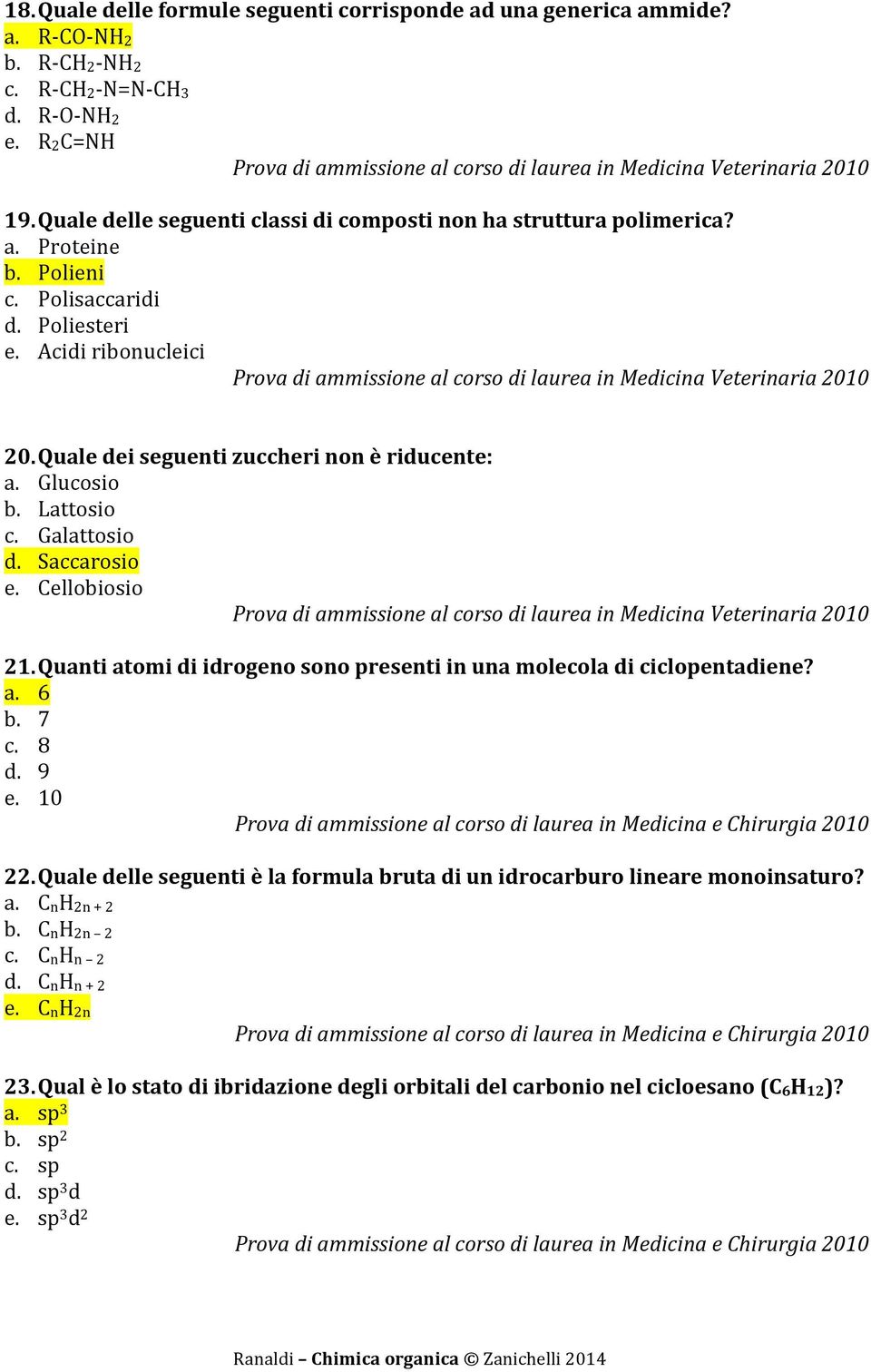 Quale dei seguenti zuccheri non è riducente: a. Glucosio b. Lattosio c. Galattosio d. Saccarosio e. Cellobiosio 21. Quanti atomi di idrogeno sono presenti in una molecola di ciclopentadiene? a. 6 b.