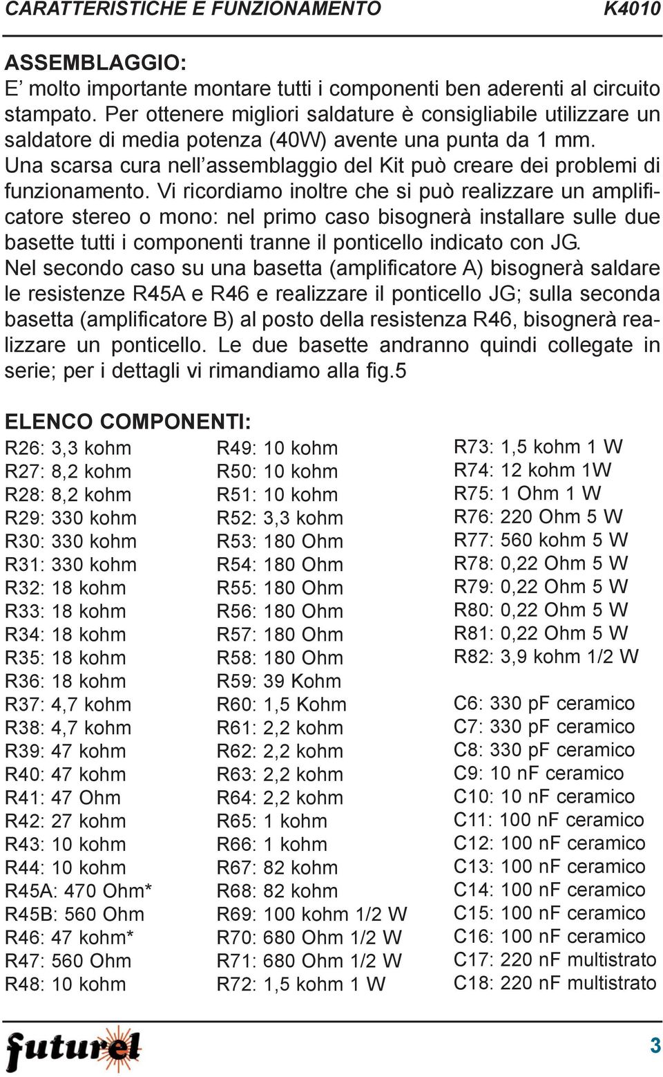 Una scarsa cura nell assemblaggio del Kit può creare dei problemi di funzionamento.