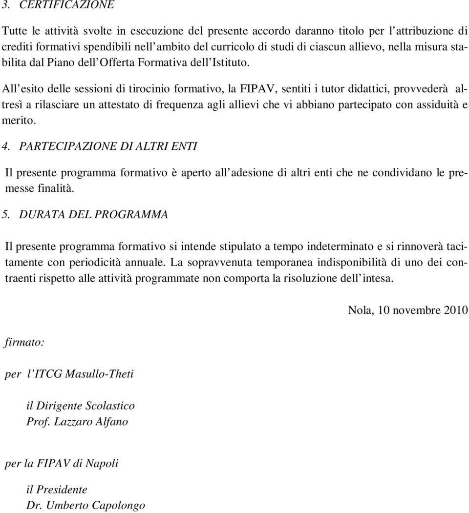 All esito delle sessioni di tirocinio formativo, la FIPAV, sentiti i tutor didattici, provvederà altresì a rilasciare un attestato di frequenza agli allievi che vi abbiano partecipato con assiduità e