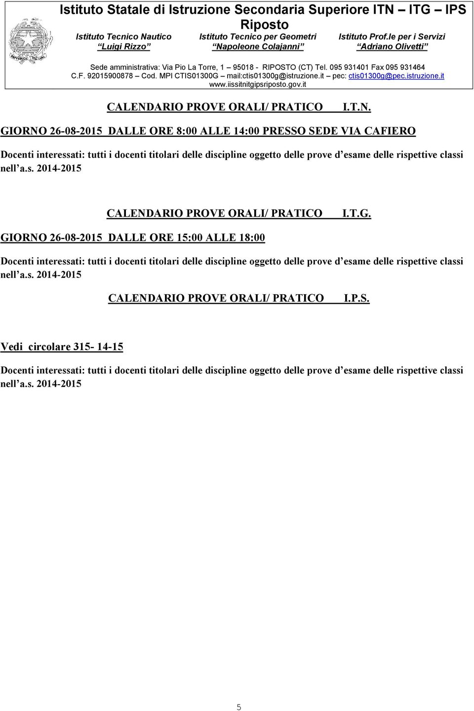 GIORNO 26-08-2015 DALLE ORE 8:00 ALLE 14:00 PRESSO SEDE VIA CAFIERO Docenti interessati: tutti i docenti titolari delle discipline oggetto delle prove d esame delle