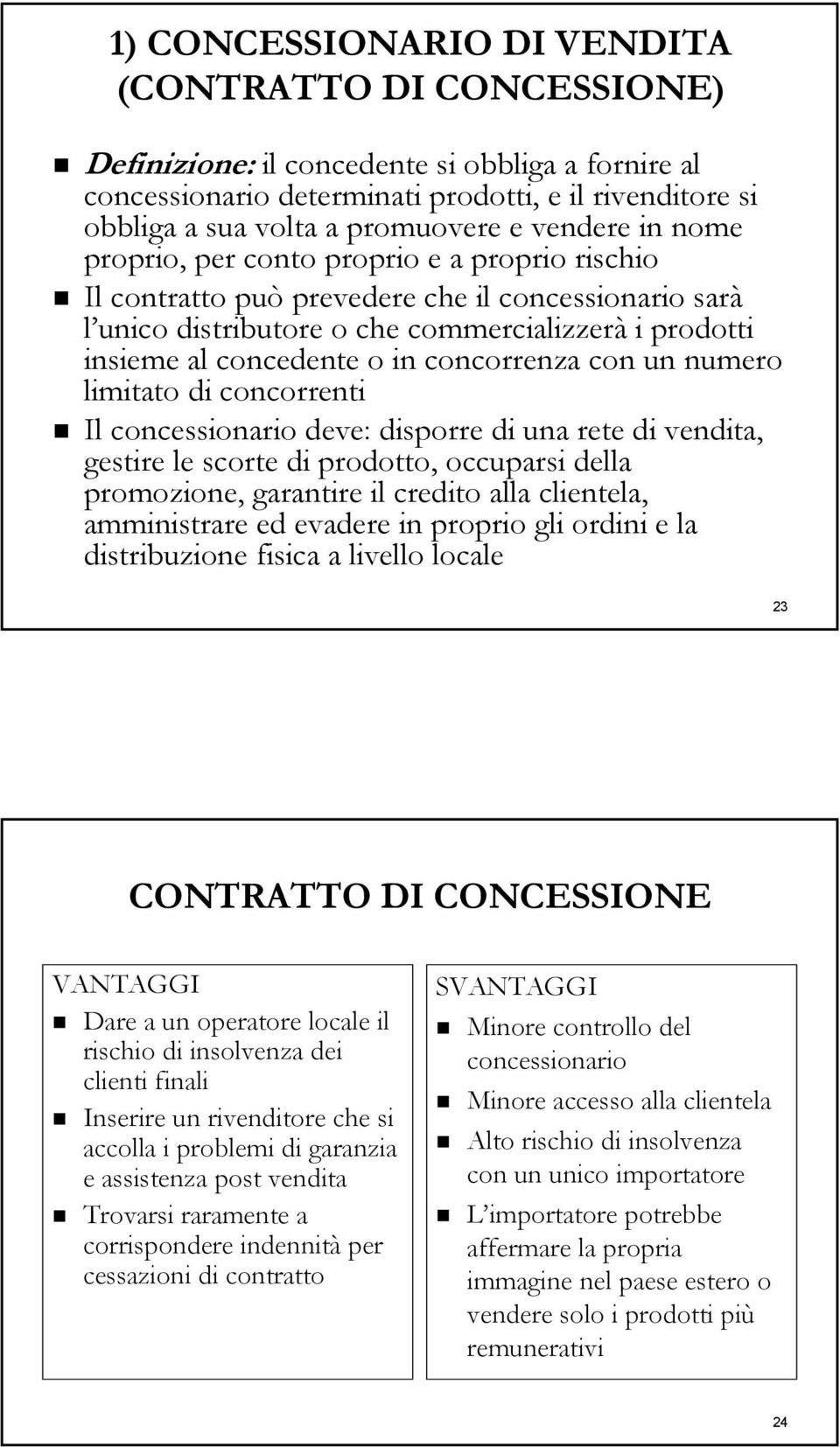 concorrenza con un numero limitato di concorrenti Il concessionario deve: disporre di una rete di vendita, gestire le scorte di prodotto, occuparsi della promozione, garantire il credito alla