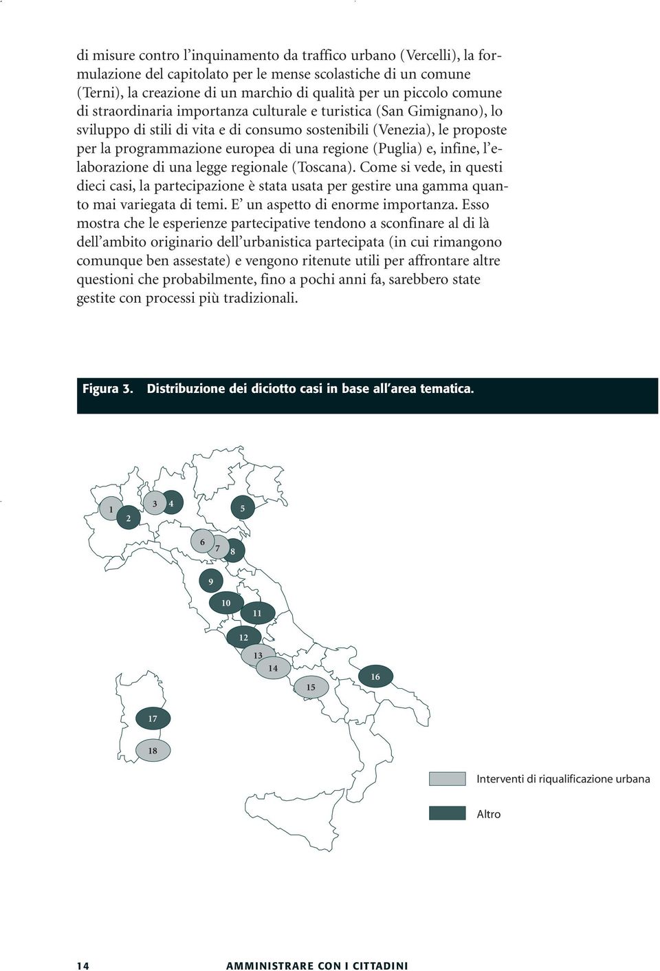 (Puglia) e, infine, l elaborazione di una legge regionale (Toscana). Come si vede, in questi dieci casi, la partecipazione è stata usata per gestire una gamma quanto mai variegata di temi.