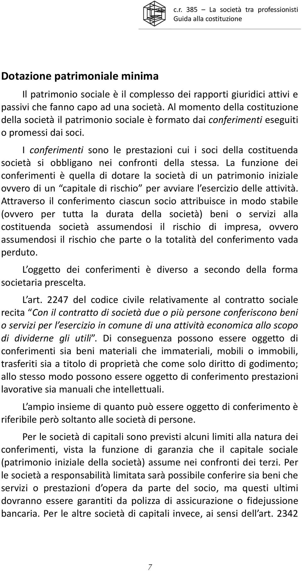 I conferimenti sono le prestazioni cui i soci della costituenda società si obbligano nei confronti della stessa.