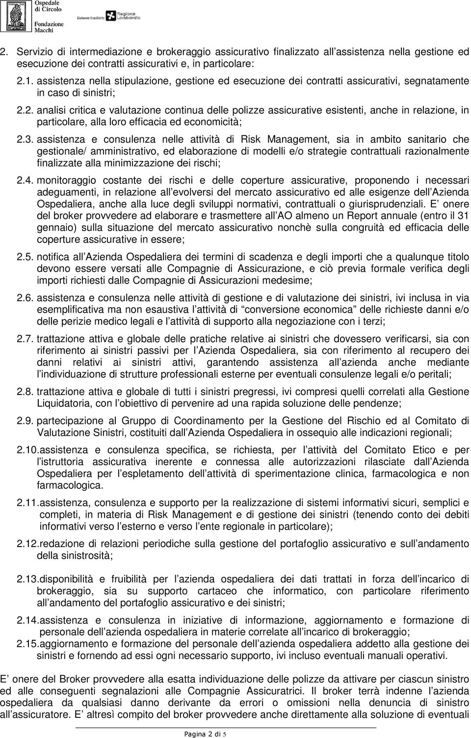 2. analisi critica e valutazione continua delle polizze assicurative esistenti, anche in relazione, in particolare, alla loro efficacia ed economicità; 2.3.