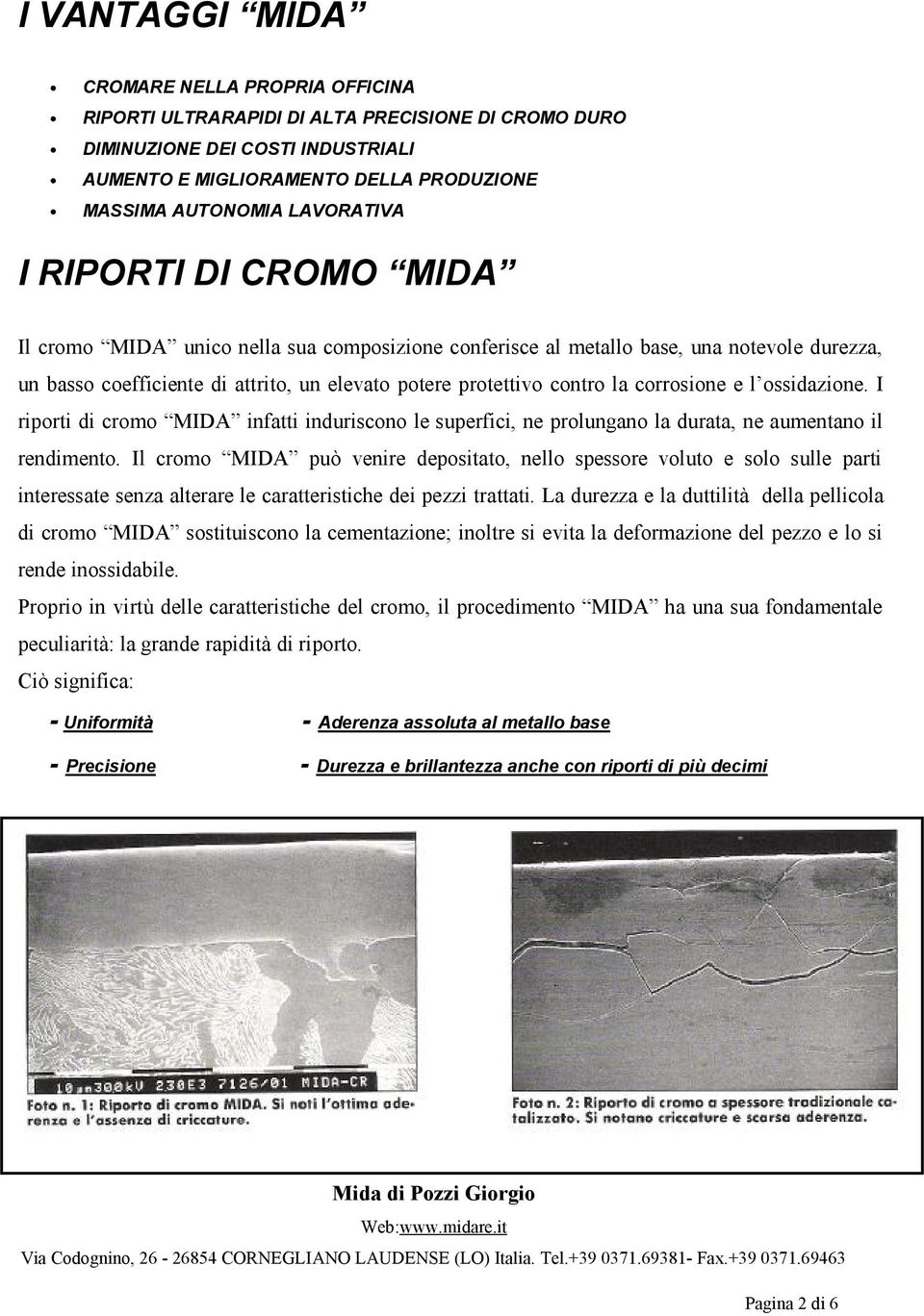 la corrosione e l ossidazione. I riporti di cromo MIDA infatti induriscono le superfici, ne prolungano la durata, ne aumentano il rendimento.