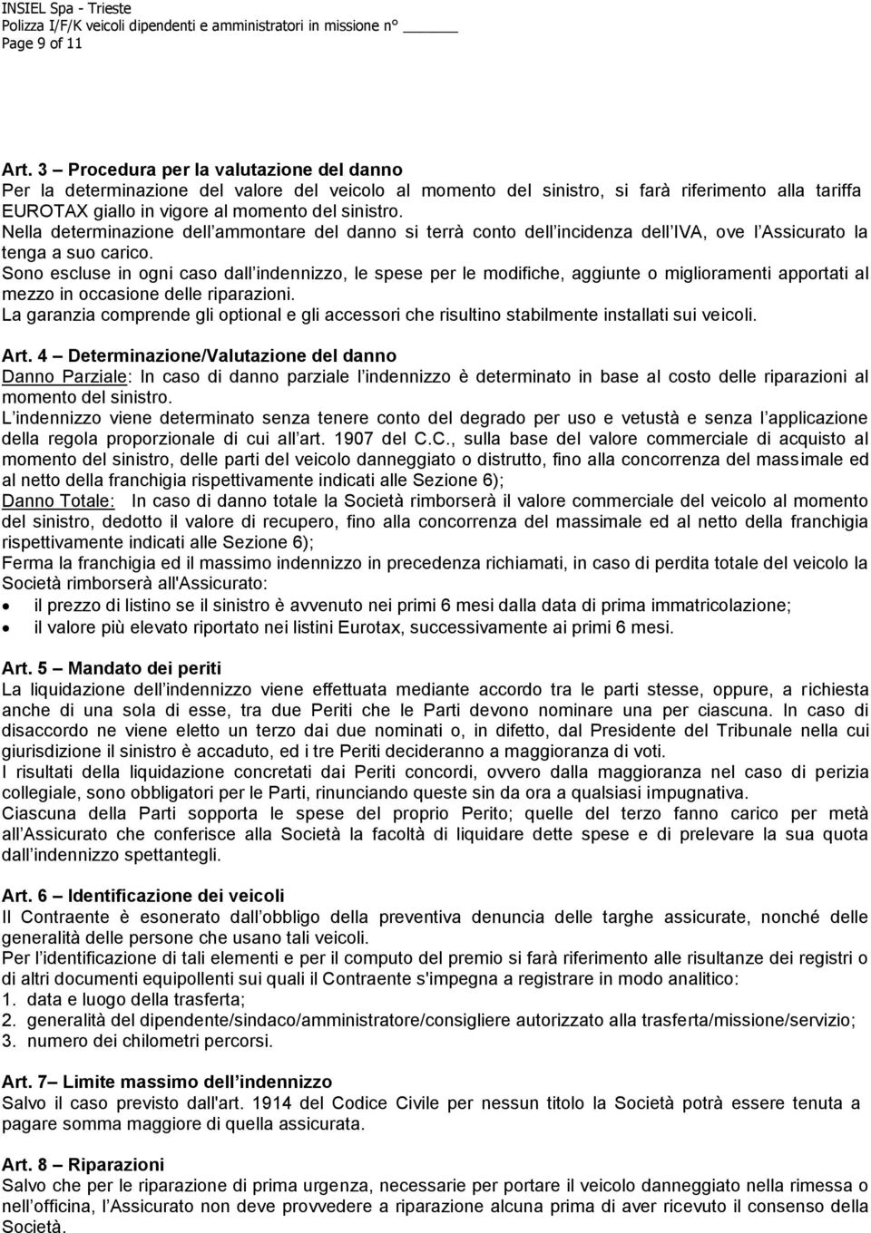 Nella determinazione dell ammontare del danno si terrà conto dell incidenza dell IVA, ove l Assicurato la tenga a suo carico.