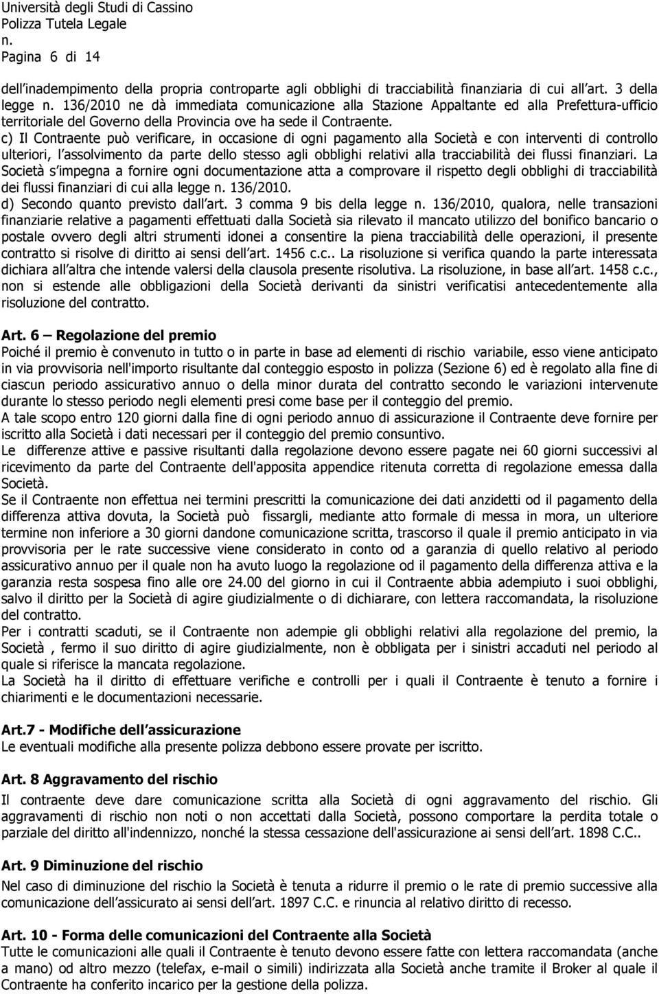 c) Il Contraente può verificare, in occasione di ogni pagamento alla Società e con interventi di controllo ulteriori, l assolvimento da parte dello stesso agli obblighi relativi alla tracciabilità