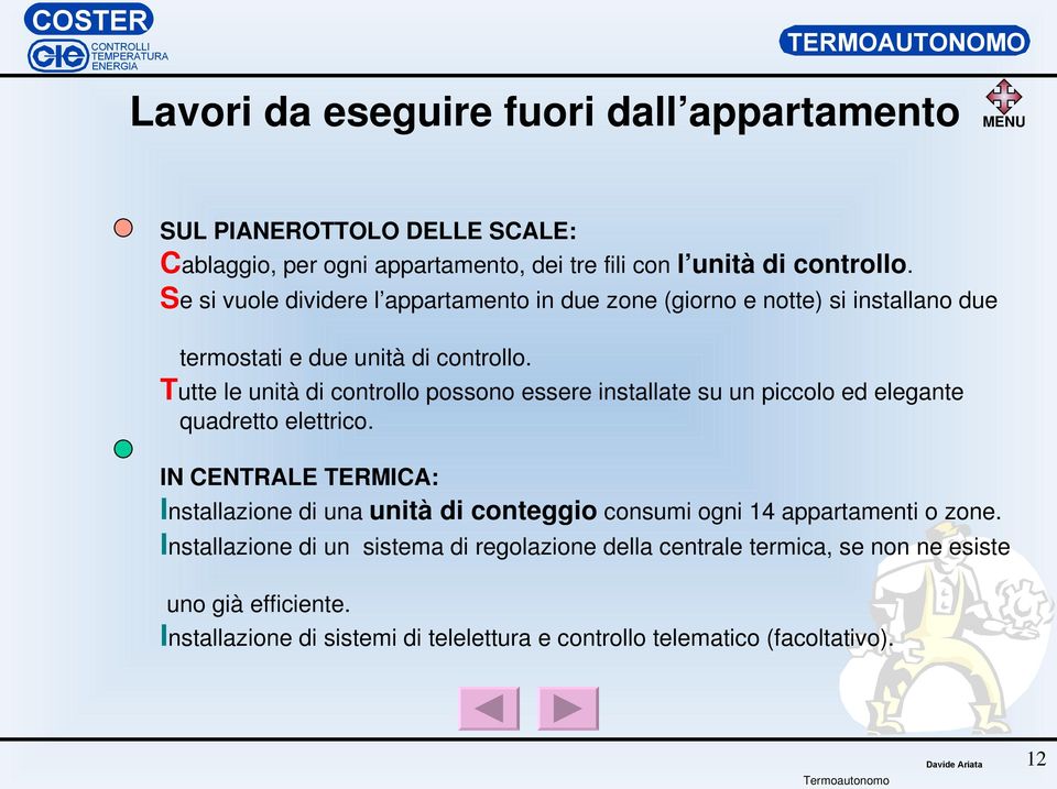 Tutte le unità di controllo possono essere installate su un piccolo ed elegante quadretto elettrico.