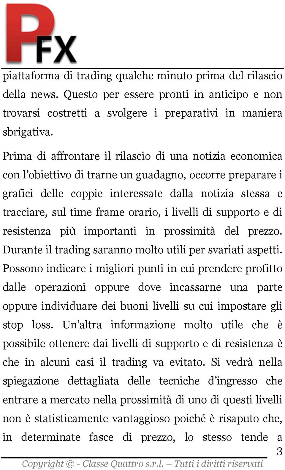 orario, i livelli di supporto e di resistenza più importanti in prossimità del prezzo. Durante il trading saranno molto utili per svariati aspetti.