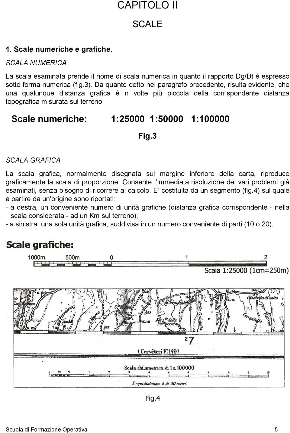 Scale numeriche: 1:25000 1:50000 1:100000 Fig.3 SCALA GRAFICA La scala grafica, normalmente disegnata sul margine inferiore della carta, riproduce graficamente la scala di proporzione.