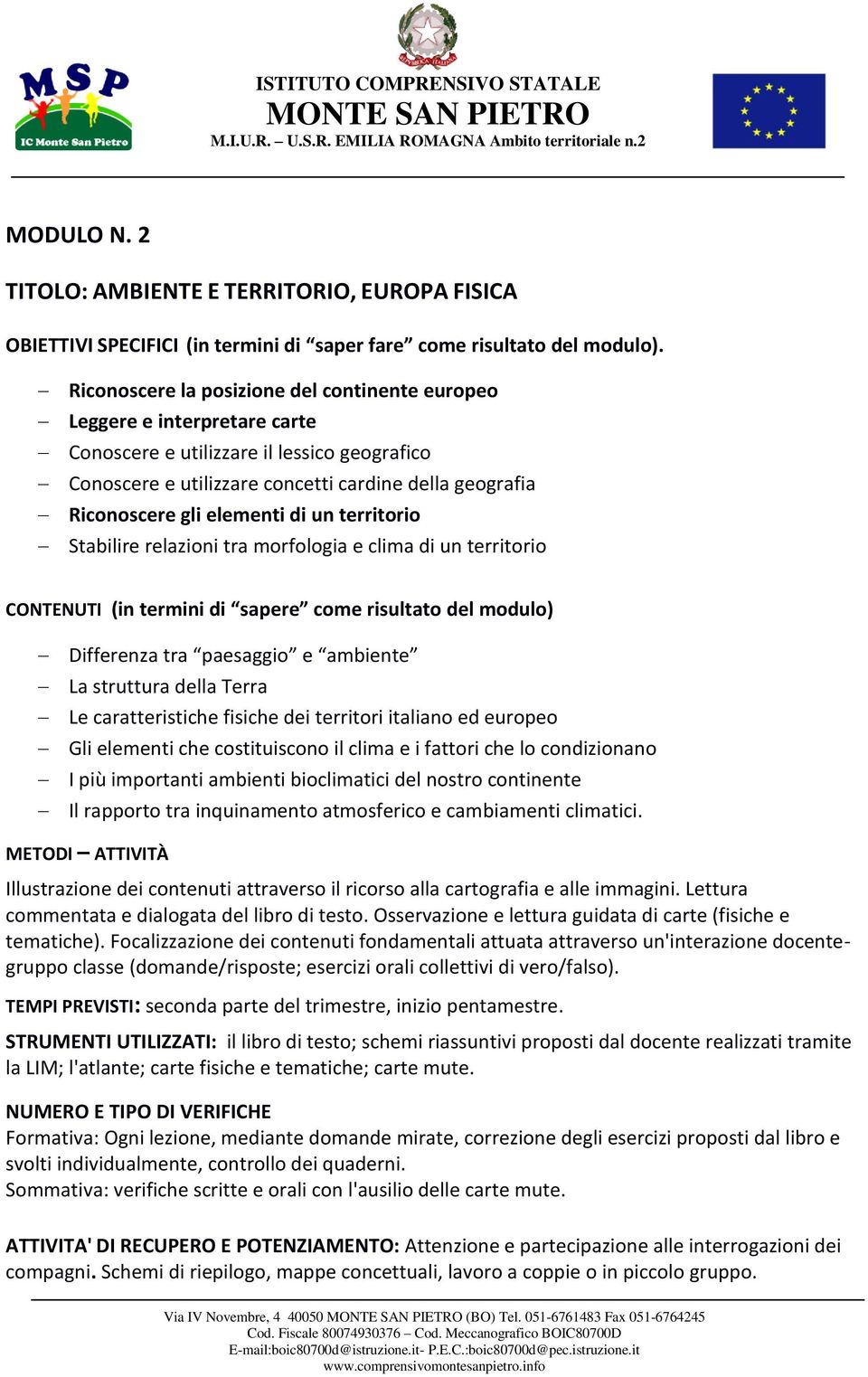 elementi di un territorio Stabilire relazioni tra morfologia e clima di un territorio CONTENUTI (in termini di sapere come risultato del modulo) Differenza tra paesaggio e ambiente La struttura della