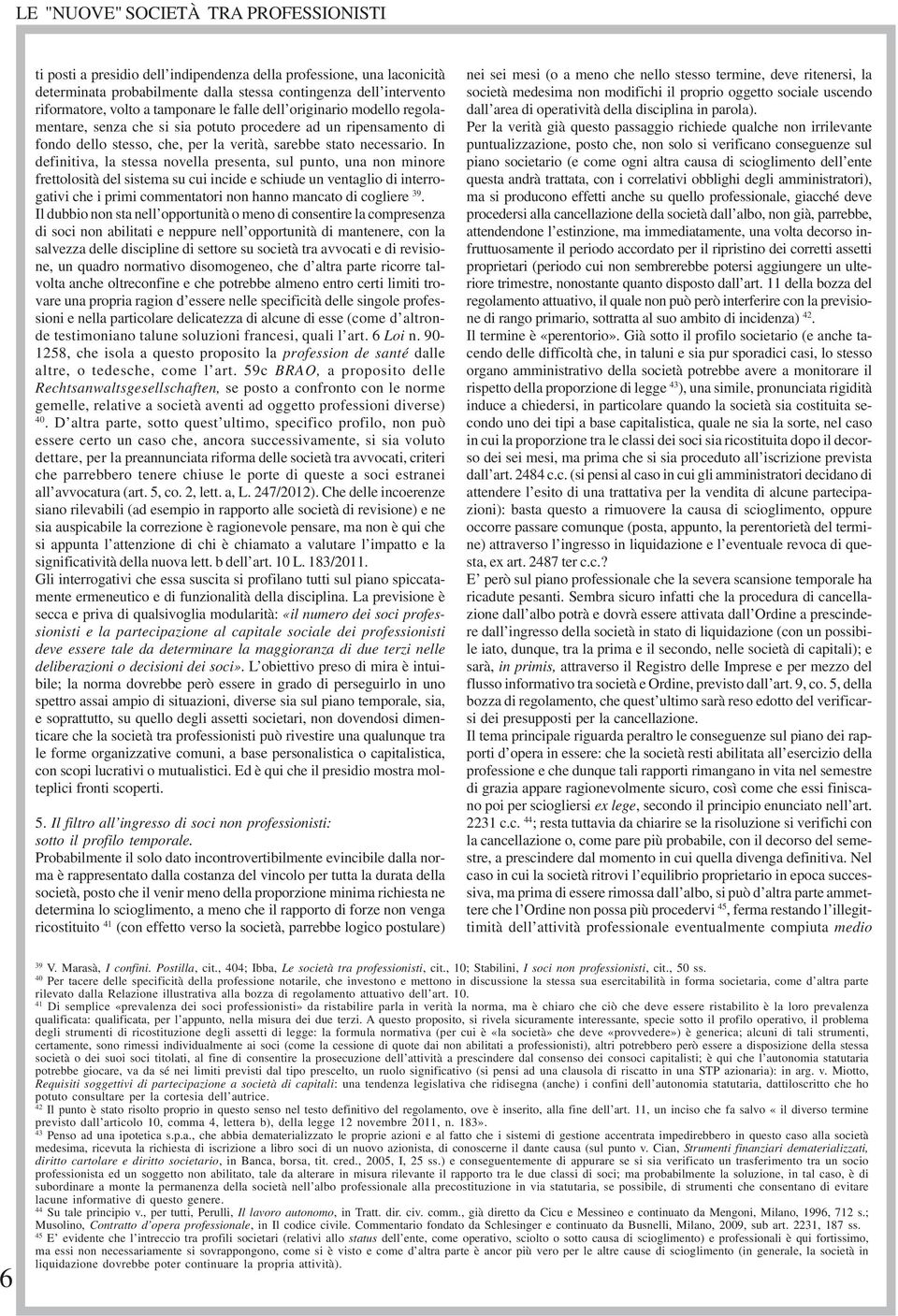 In definitiva, la stessa novella presenta, sul punto, una non minore frettolosità del sistema su cui incide e schiude un ventaglio di interrogativi che i primi commentatori non hanno mancato di