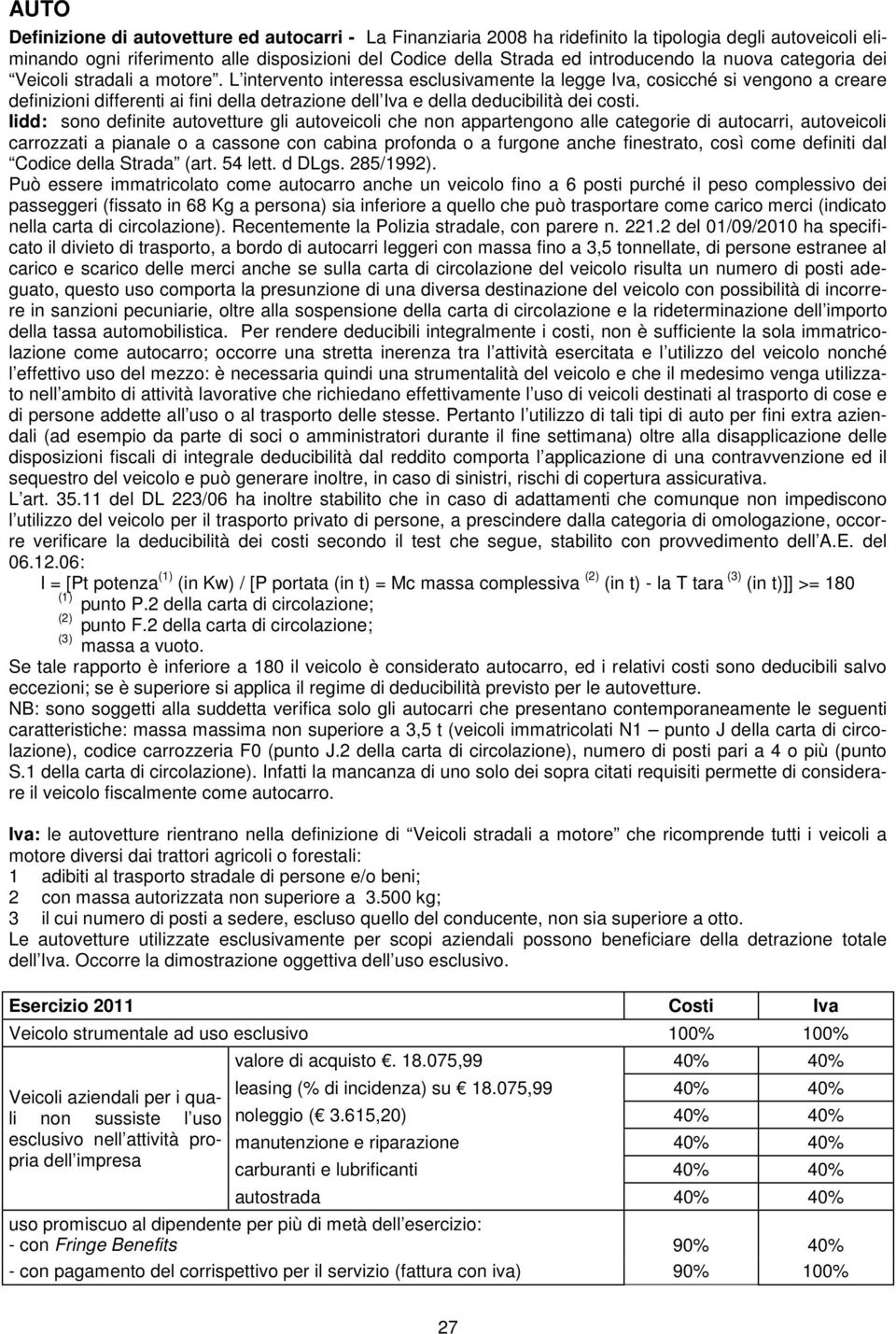 L intervento interessa esclusivamente la legge Iva, cosicché si vengono a creare definizioni differenti ai fini della detrazione dell Iva e della deducibilità dei costi.