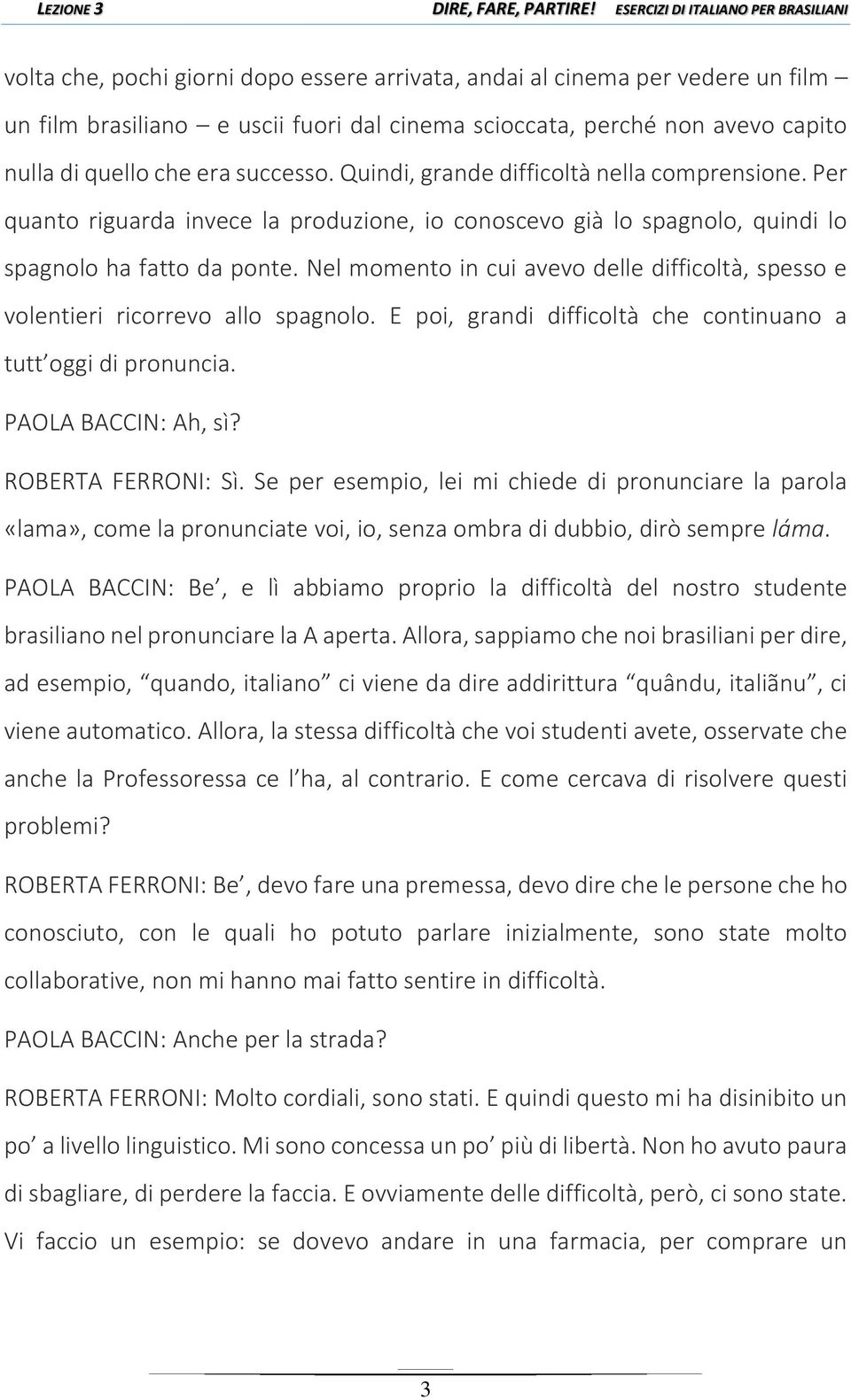 Nel momento in cui avevo delle difficoltà, spesso e volentieri ricorrevo allo spagnolo. E poi, grandi difficoltà che continuano a tutt oggi di pronuncia. PAOLA BACCIN: Ah, sì? ROBERTA FERRONI: Sì.